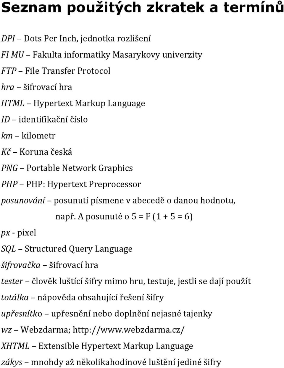 např. A posunuté o 5 = F (1 + 5 = 6) SQL Structured Query Language šifrovačka šifrovací hra tester člověk luštící šifry mimo hru, testuje, jestli se dají použít totálka nápověda obsahující