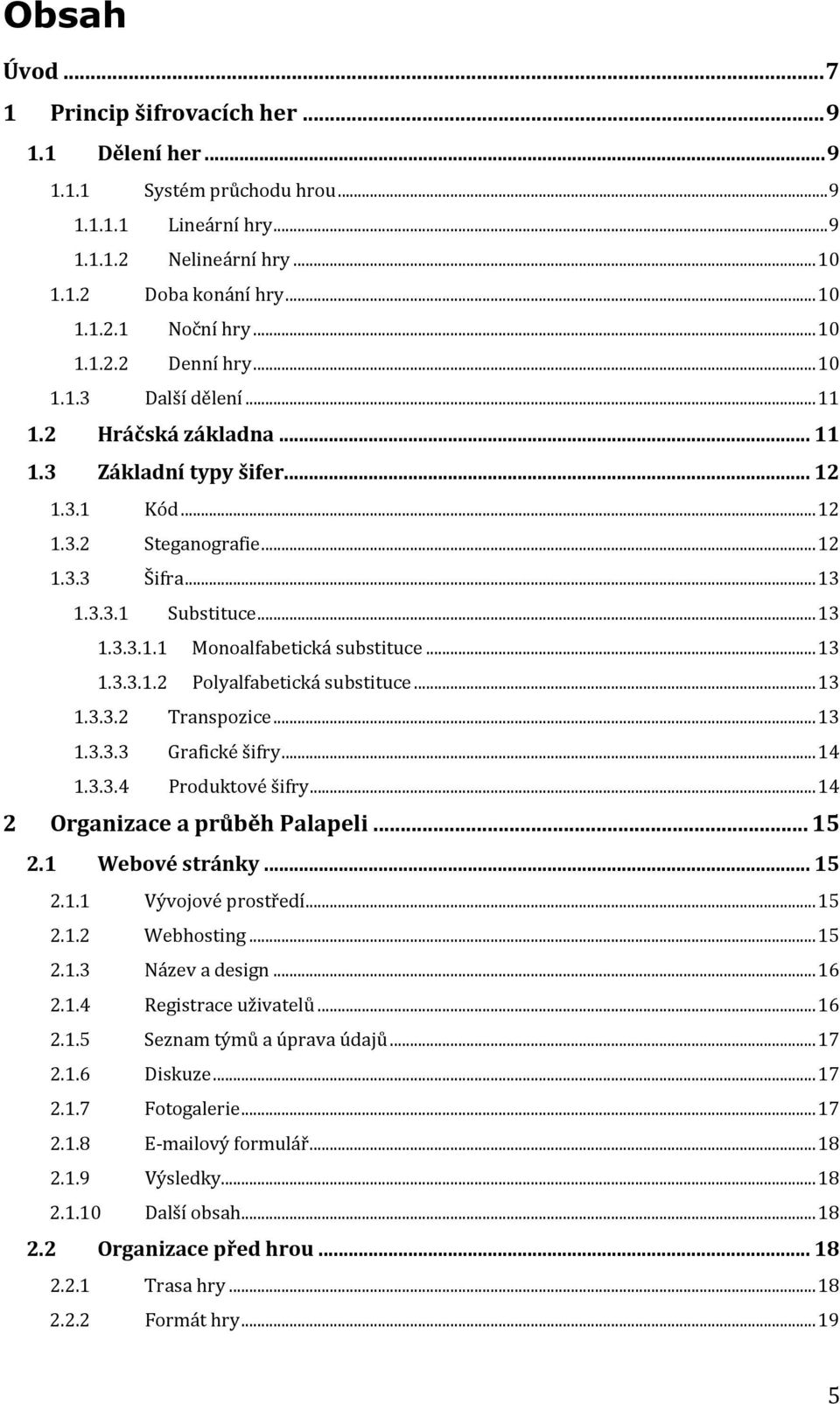 ..13 1.3.3.1.2 Polyalfabetická substituce...13 1.3.3.2 Transpozice...13 1.3.3.3 Grafické šifry...14 1.3.3.4 Produktové šifry...14 2 Organizace a průběh Palapeli... 15 2.1 Webové stránky... 15 2.1.1 Vývojové prostředí.