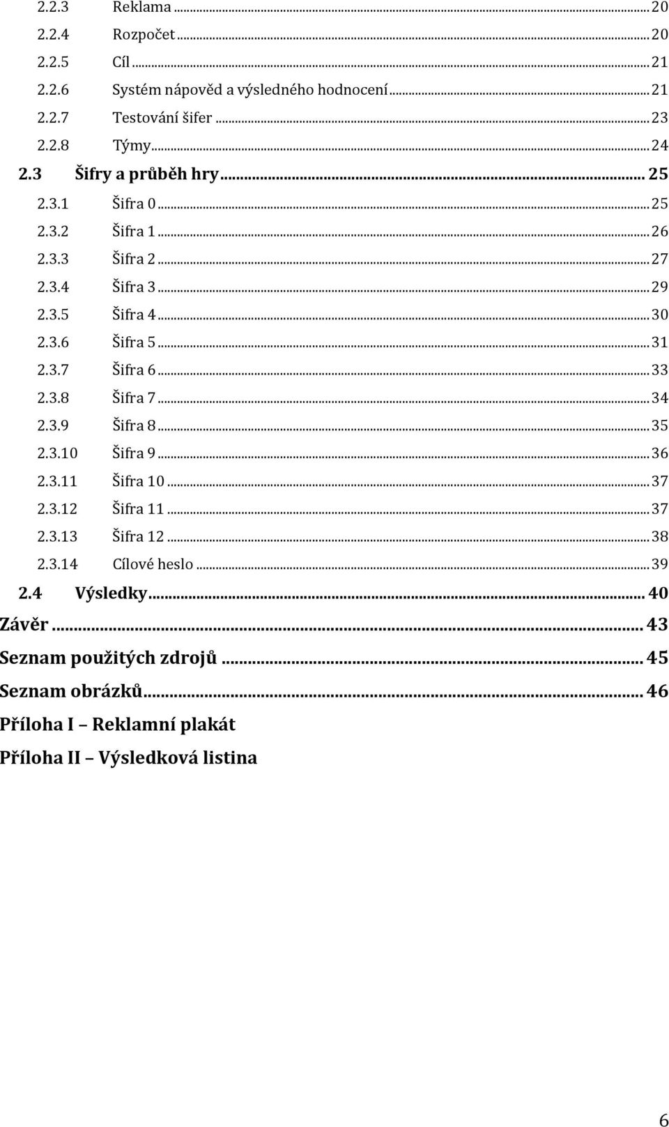 ..33 2.3.8 Šifra 7...34 2.3.9 Šifra 8...35 2.3.10 Šifra 9...36 2.3.11 Šifra 10...37 2.3.12 Šifra 11...37 2.3.13 Šifra 12...38 2.3.14 Cílové heslo.