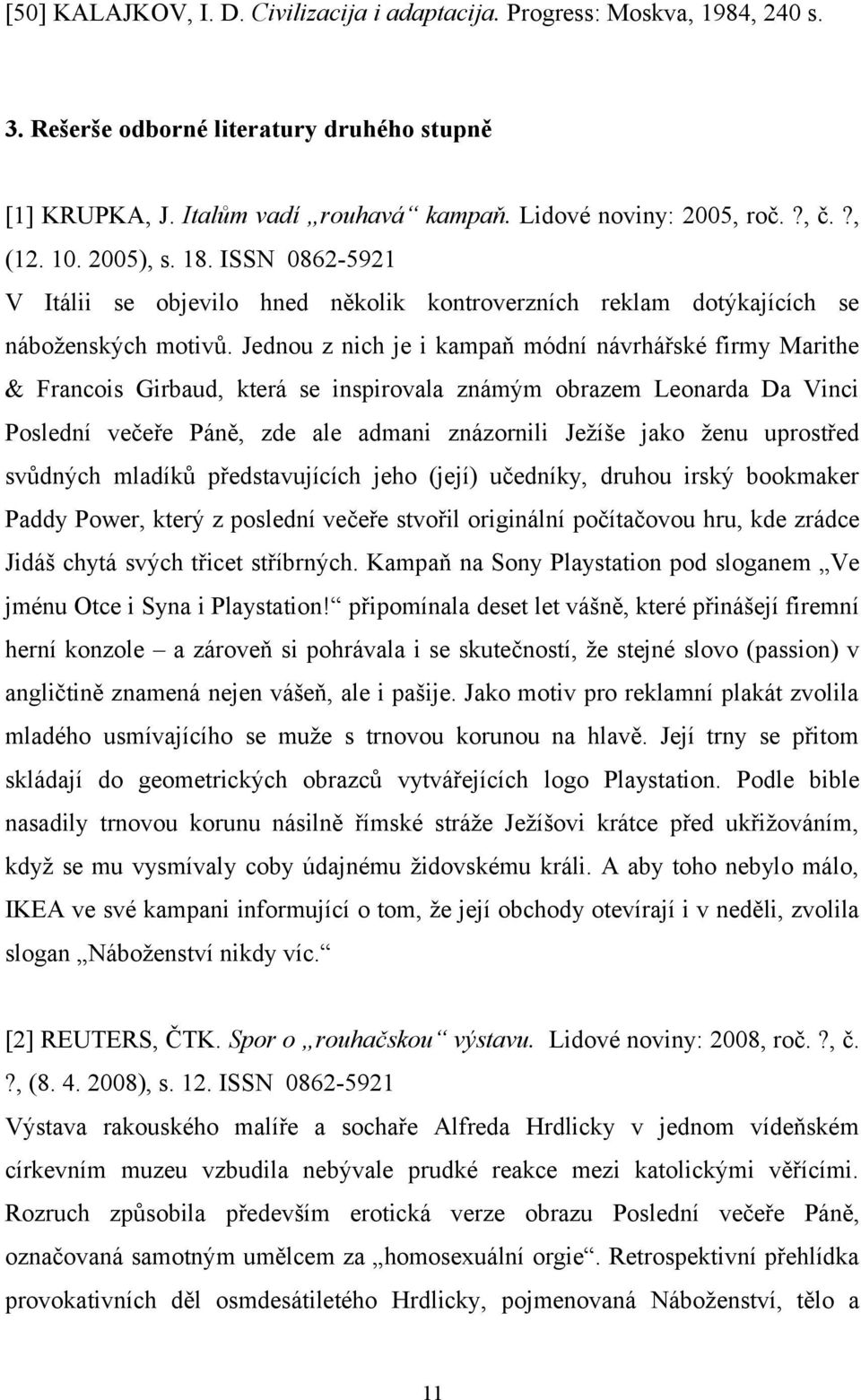 Jednou z nich je i kampaň módní návrhářské firmy Marithe & Francois Girbaud, která se inspirovala známým obrazem Leonarda Da Vinci Poslední večeře Páně, zde ale admani znázornili Ježíše jako ženu