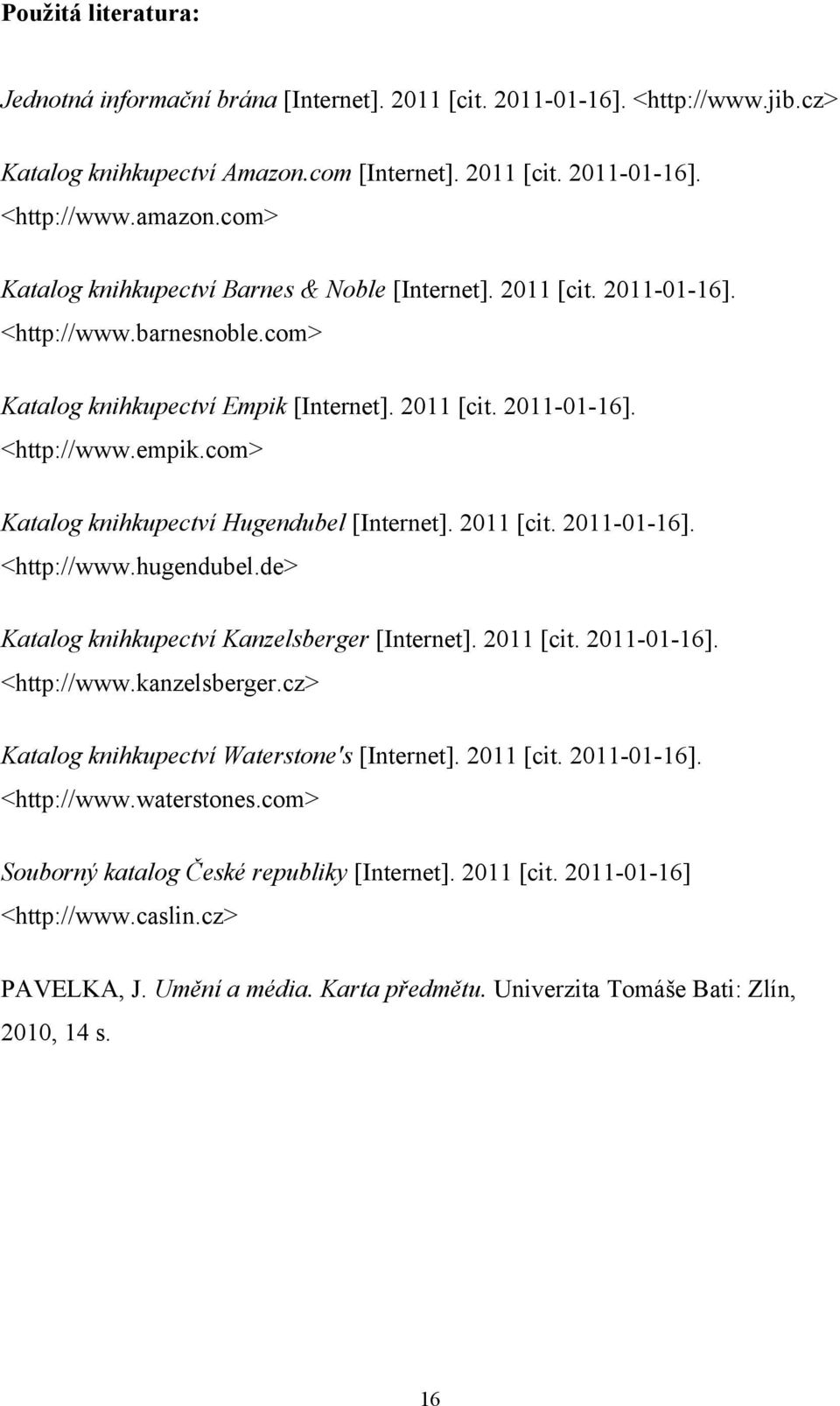 com> Katalog knihkupectví Hugendubel [Internet]. 2011 [cit. 2011-01-16]. <http://www.hugendubel.de> Katalog knihkupectví Kanzelsberger [Internet]. 2011 [cit. 2011-01-16]. <http://www.kanzelsberger.