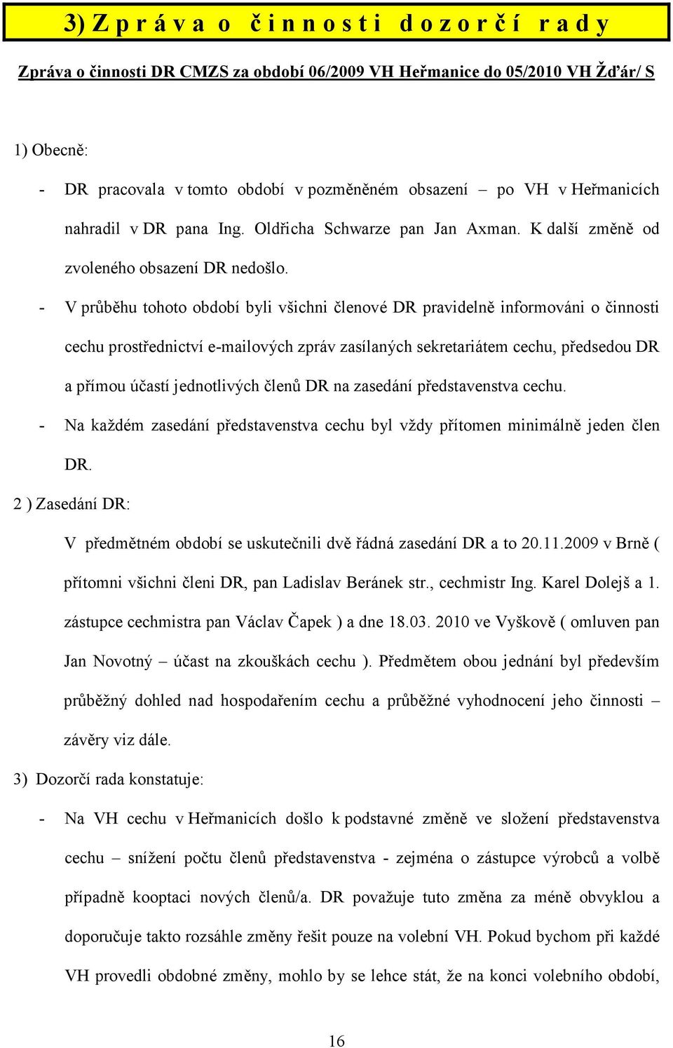 - V průběhu tohoto období byli všichni členové DR pravidelně informováni o činnosti cechu prostřednictví e-mailových zpráv zasílaných sekretariátem cechu, předsedou DR a přímou účastí jednotlivých