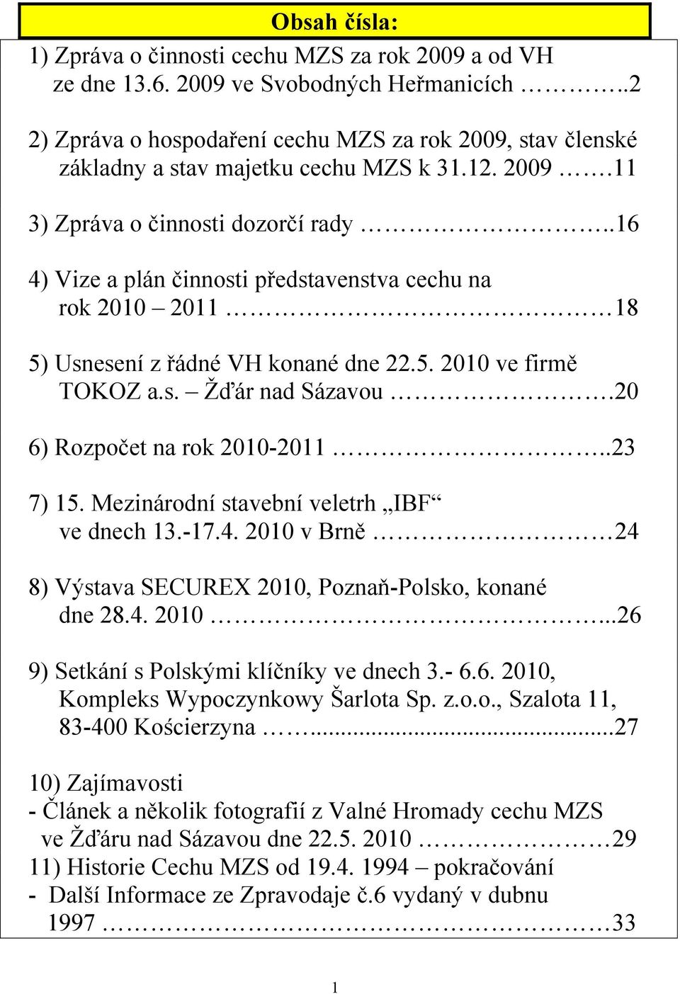 .16 4) Vize a plán činnosti představenstva cechu na rok 2010 2011 18 5) Usnesení z řádné VH konané dne 22.5. 2010 ve firmě TOKOZ a.s. Žďár nad Sázavou.20 6) Rozpočet na rok 2010-2011..23 7) 15.