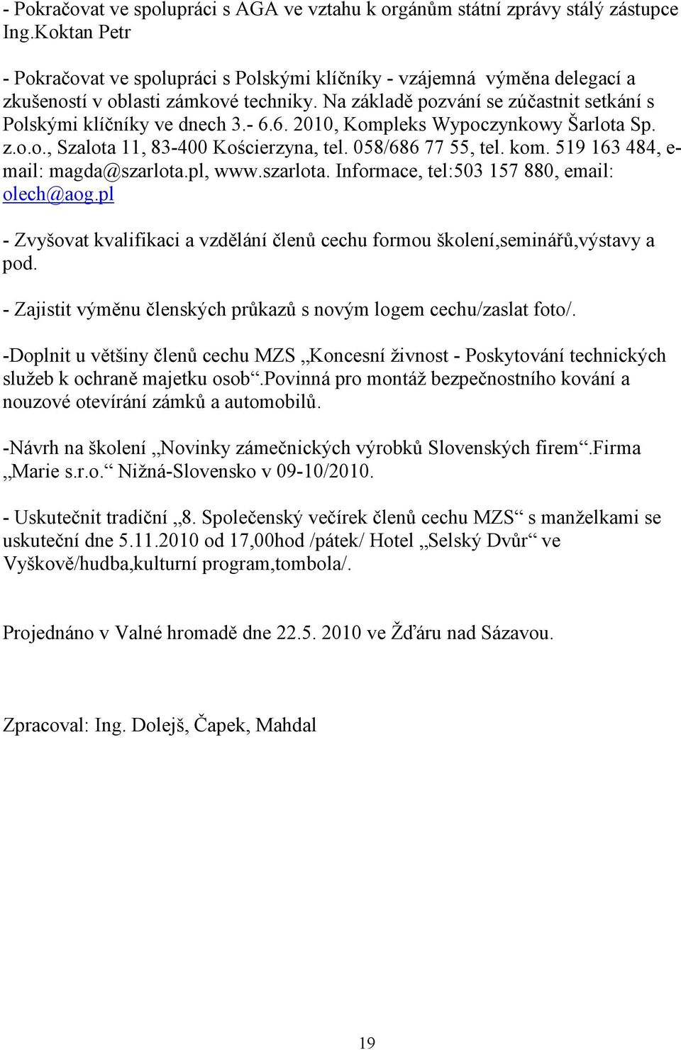 - 6.6. 2010, Kompleks Wypoczynkowy Šarlota Sp. z.o.o., Szalota 11, 83-400 Kościerzyna, tel. 058/686 77 55, tel. kom. 519 163 484, e- mail: magda@szarlota.pl, www.szarlota. Informace, tel:503 157 880, email: olech@aog.