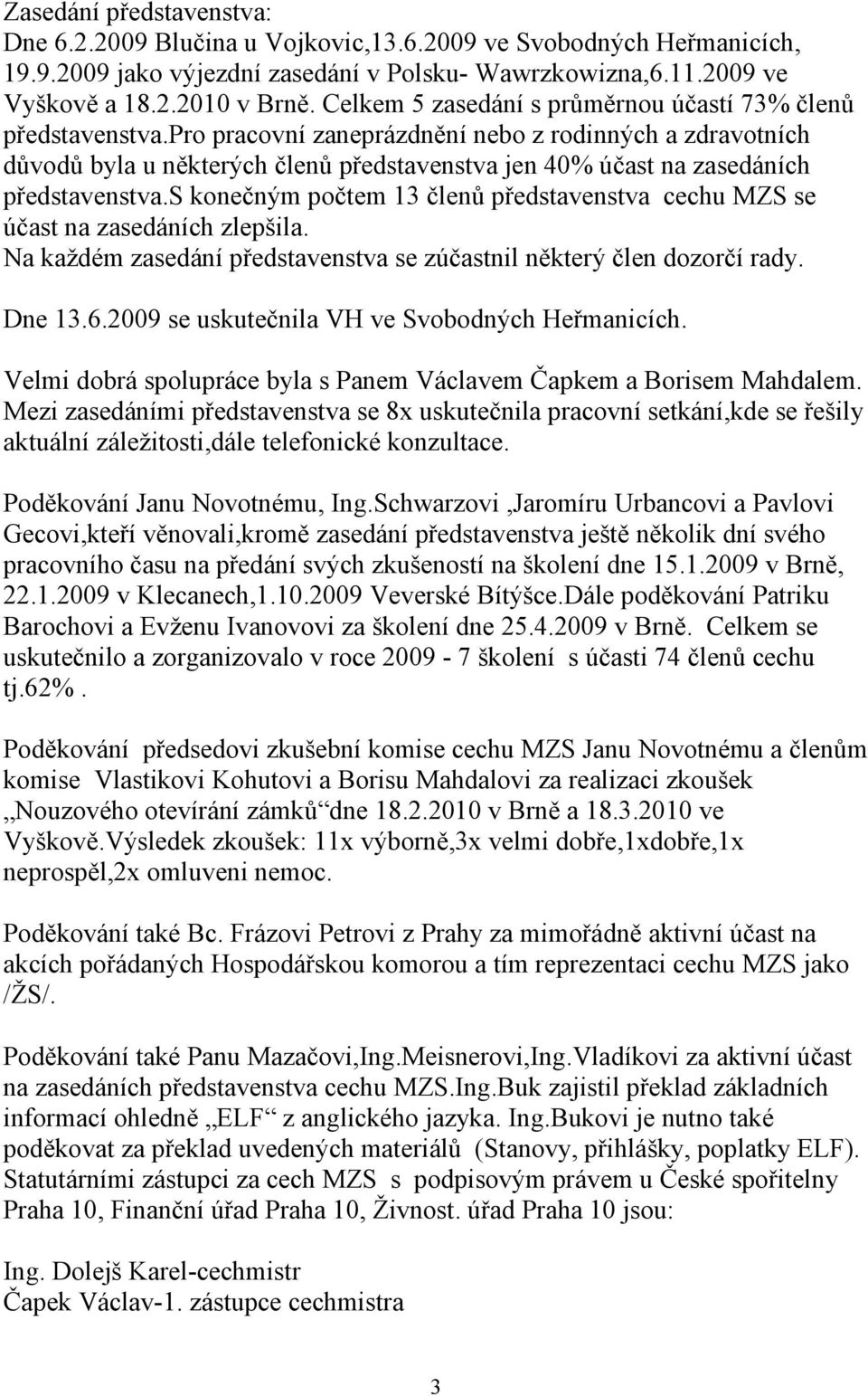 pro pracovní zaneprázdnění nebo z rodinných a zdravotních důvodů byla u některých členů představenstva jen 40% účast na zasedáních představenstva.