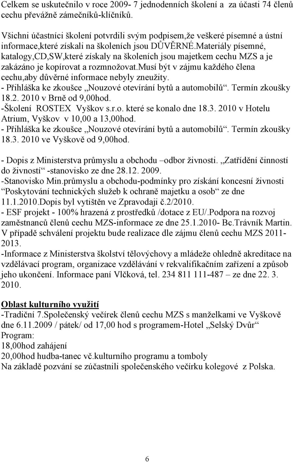 Materiály písemné, katalogy,cd,sw,které získaly na školeních jsou majetkem cechu MZS a je zakázáno je kopírovat a rozmnožovat.