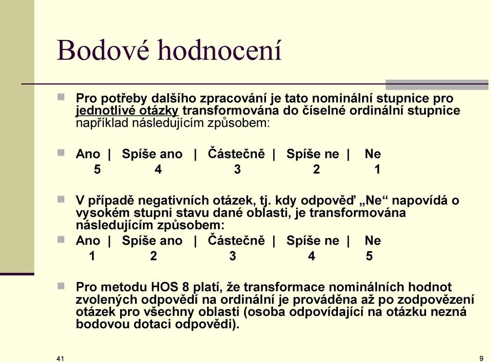 kdy odpověď Ne napovídá o vysokém stupni stavu dané oblasti, je transformována následujícím způsobem: Ano Spíše ano Částečně Spíše ne Ne 1 2 3 4 5 Pro