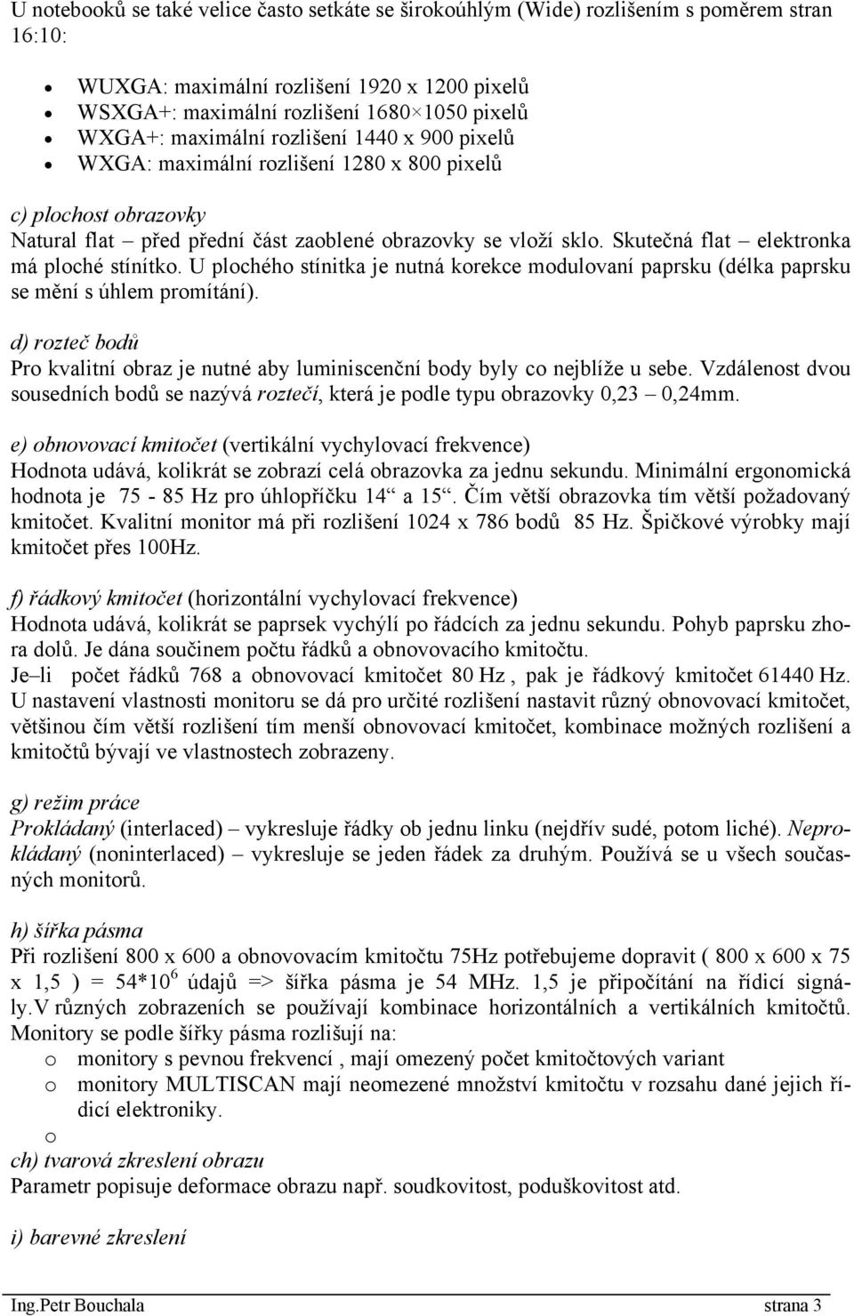 Skutečná flat elektronka má ploché stínítko. U plochého stínitka je nutná korekce modulovaní paprsku (délka paprsku se mění s úhlem promítání).