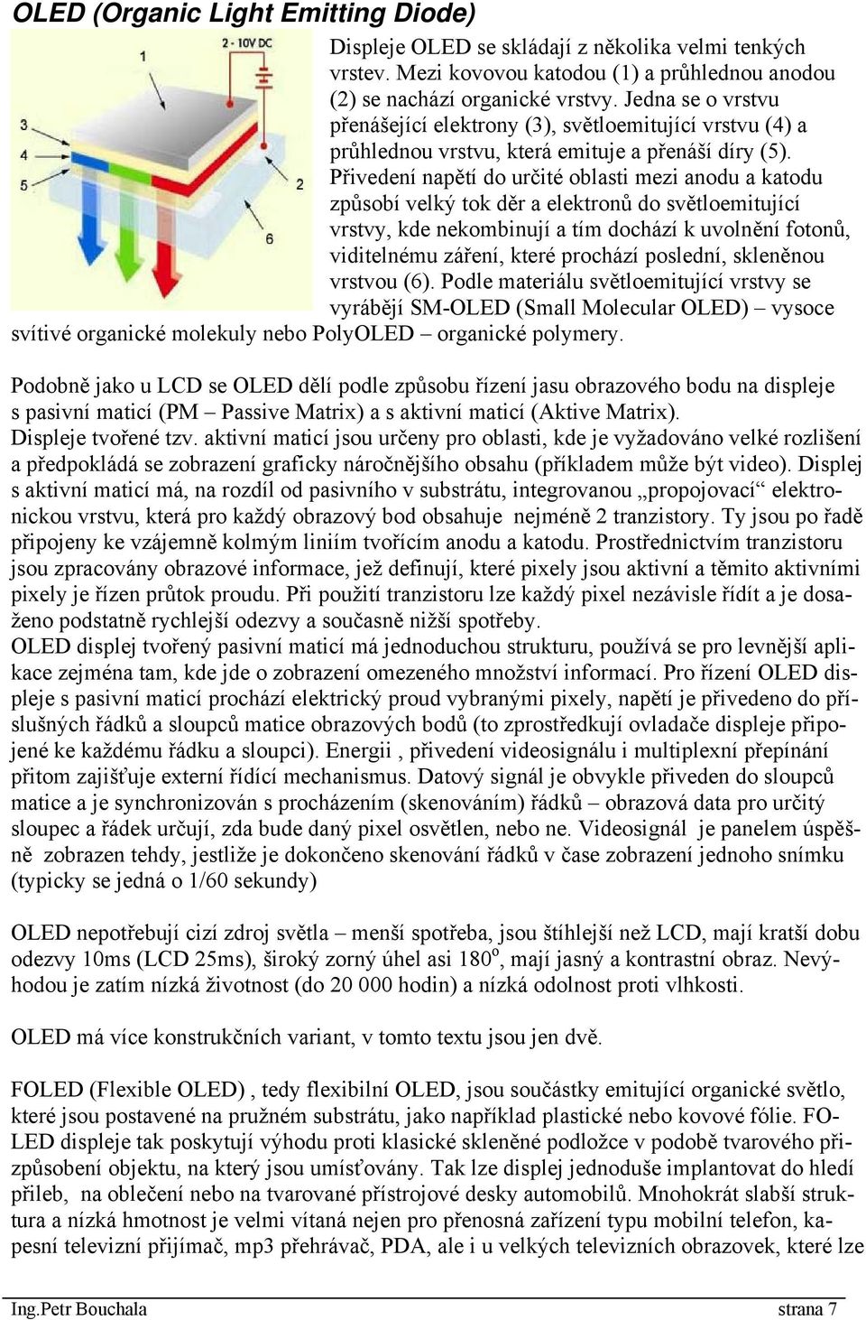 Přivedení napětí do určité oblasti mezi anodu a katodu způsobí velký tok děr a elektronů do světloemitující vrstvy, kde nekombinují a tím dochází k uvolnění fotonů, viditelnému záření, které prochází