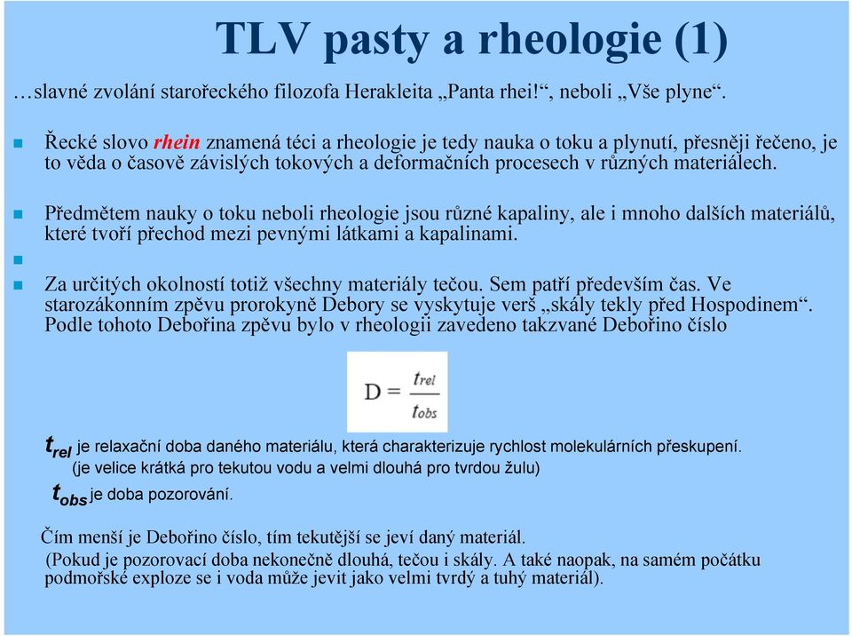 Předmětem nauky o toku neboli rheologie jsou různé kapaliny, ale i mnoho dalších materiálů, které tvoří přechod mezi pevnými látkami a kapalinami. Za určitých okolností totiž všechny materiály tečou.