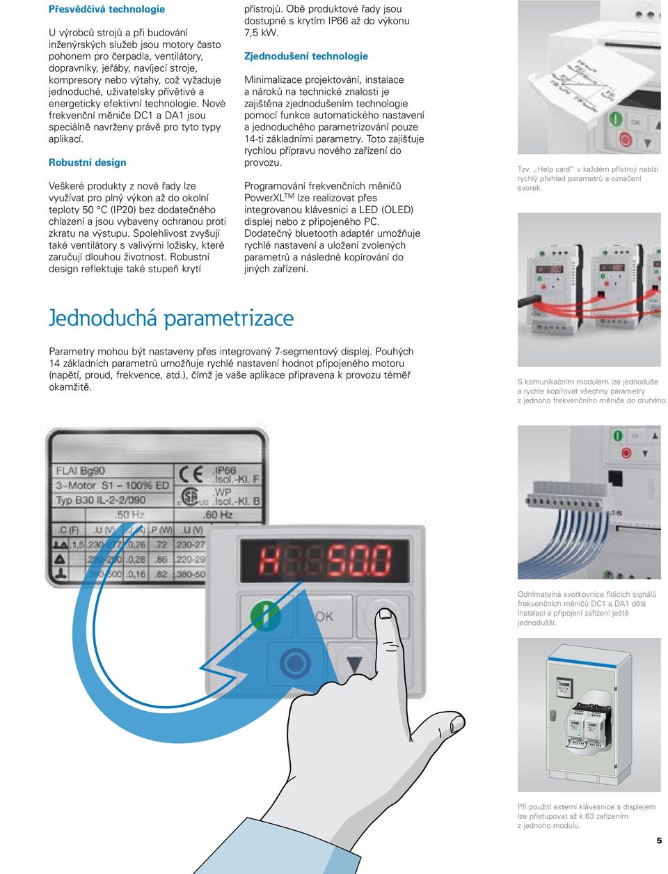 Robustní design Veškeré produkty z nové řady lze využívat pro plný výkon až do okolní teploty 50 C (IP20) bez dodatečného chlazení a jsou vybaveny ochranou proti zkratu na výstupu.