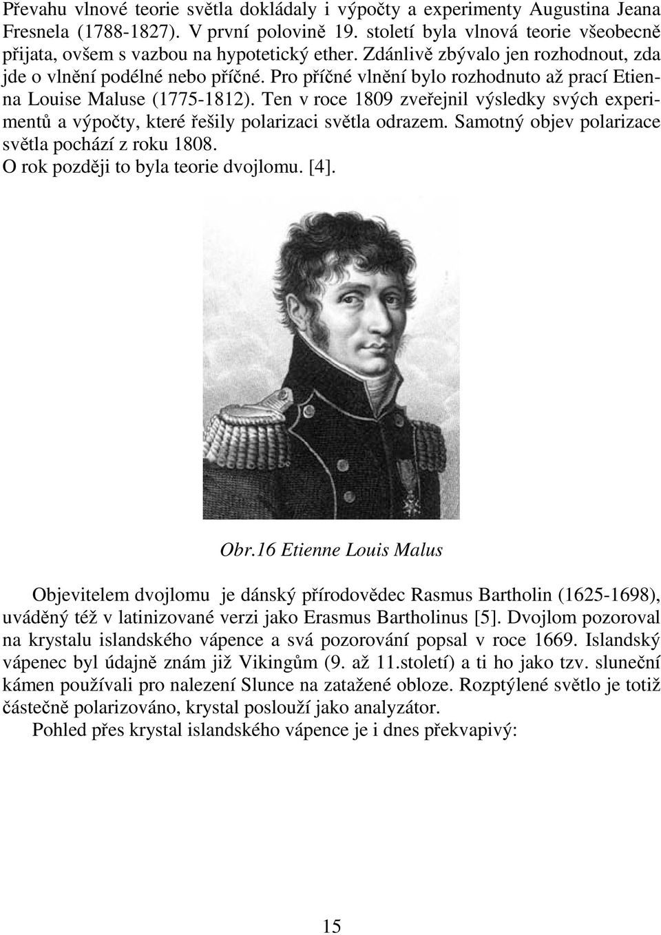 Ten v roce 1809 zveejnil výsledky svých experiment a výpoty, které ešily polarizaci svtla odrazem. Samotný objev polarizace svtla pochází z roku 1808. O rok pozdji to byla teorie dvojlomu. [4]. Obr.