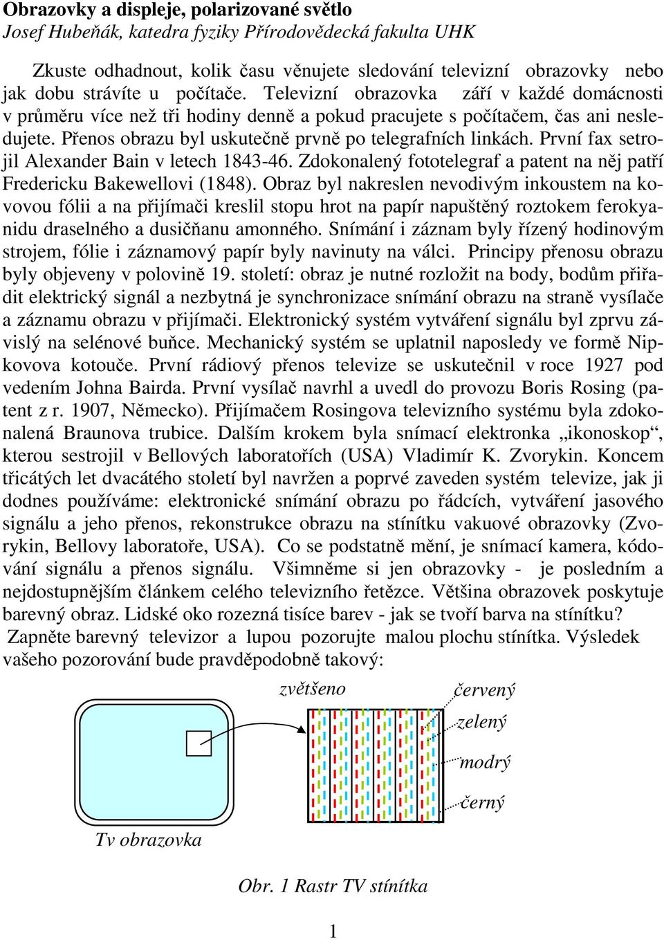 První fax setrojil Alexander Bain v letech 1843-46. Zdokonalený fototelegraf a patent na nj patí Fredericku Bakewellovi (1848).