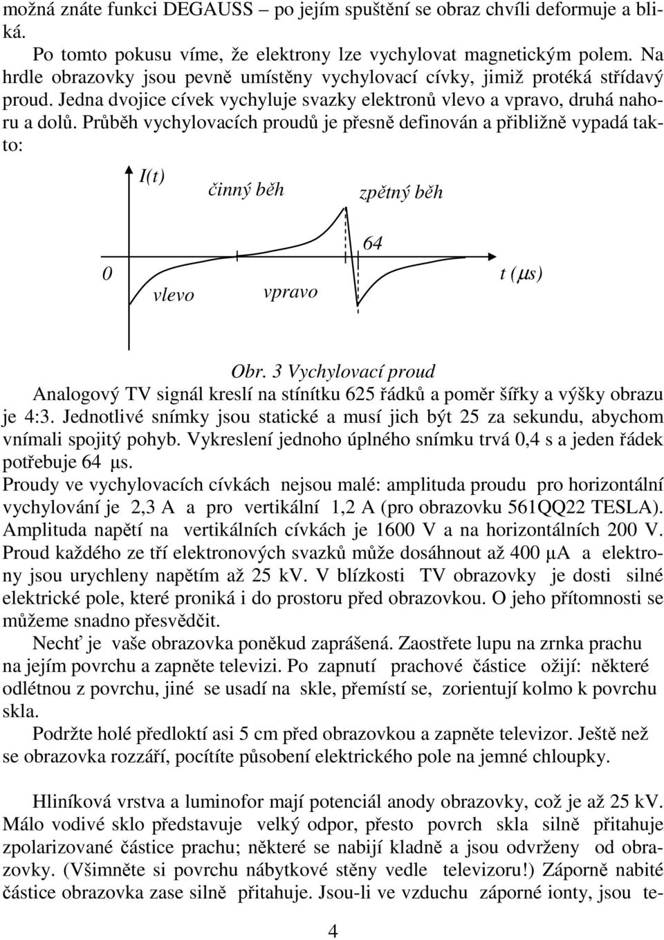 Prbh vychylovacích proud je pesn definován a pibližn vypadá takto: I(t) inný bh zptný bh 64 0 vlevo vpravo t (µs) Obr.