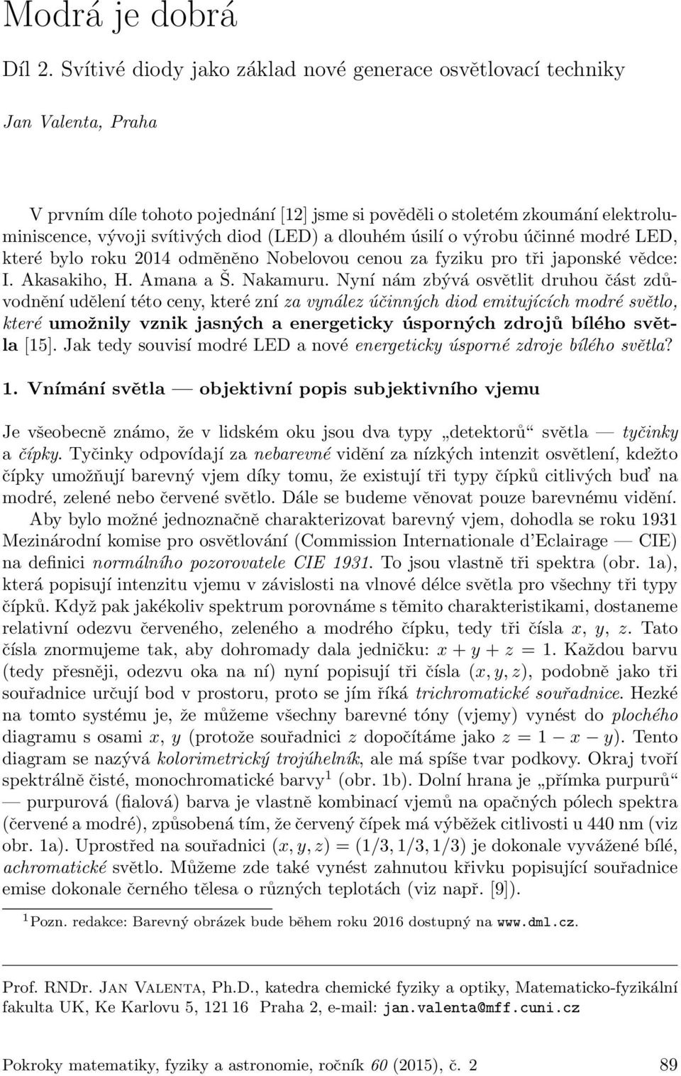 (LED) a dlouhém úsilí o výrobu účinné modré LED, které bylo roku 2014 odměněno Nobelovou cenou za fyziku pro tři japonské vědce: I. Akasakiho, H. Amana a Š. Nakamuru.