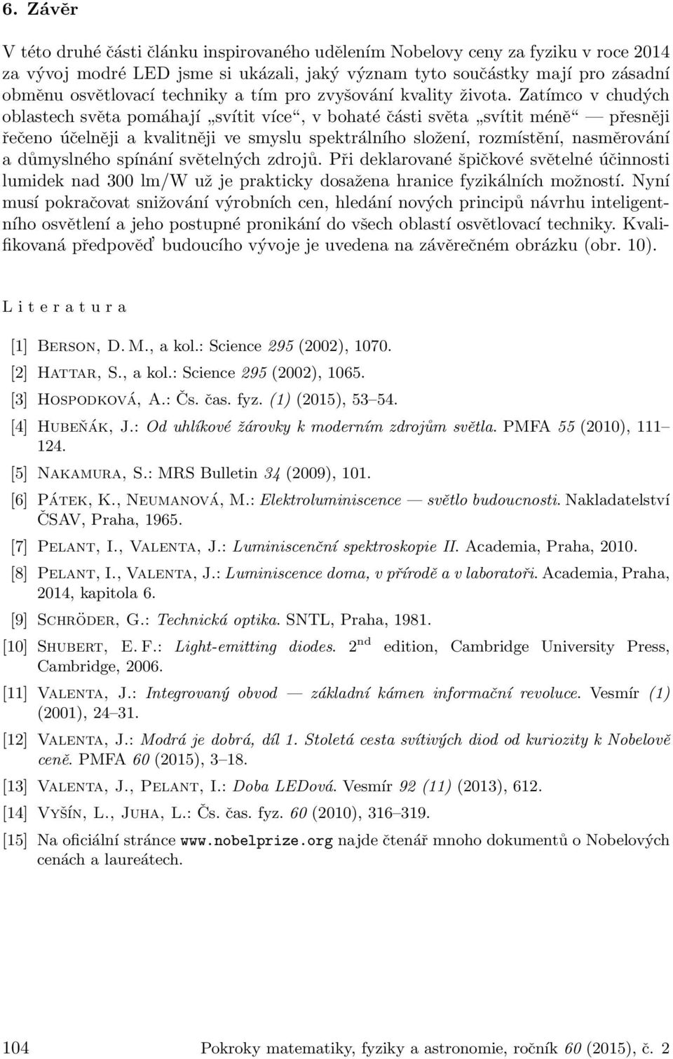 Zatímco v chudých oblastech světa pomáhají svítit více, v bohaté části světa svítit méně přesněji řečeno účelněji a kvalitněji ve smyslu spektrálního složení, rozmístění, nasměrování a důmyslného