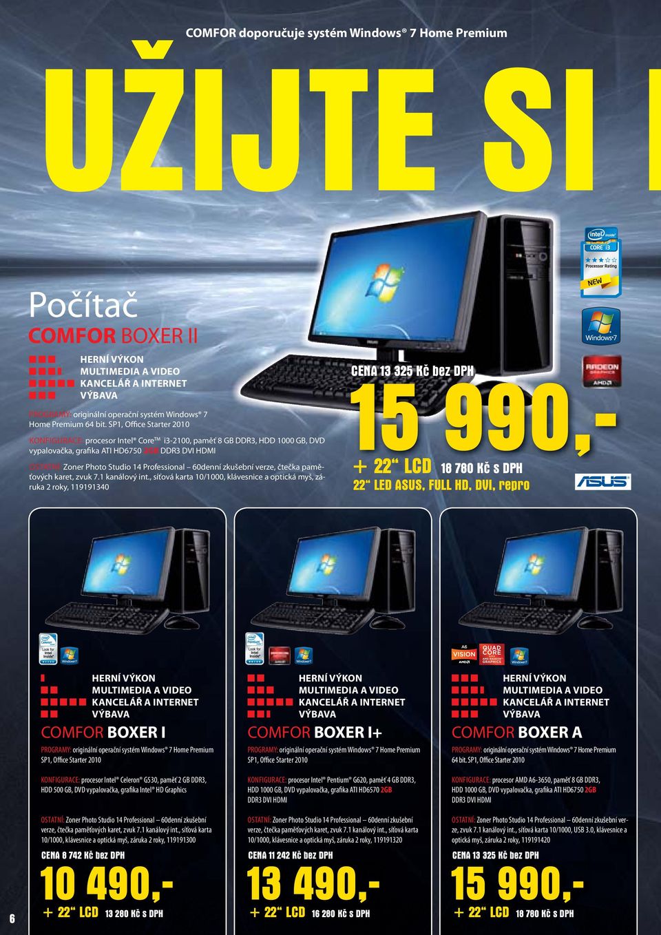 SP1, Office Starter 2010 KONFIGURACE: procesor Intel Core TM i3-2100, paměť 8 GB DDR3, HDD 1000 GB, DVD vypalovačka, grafika ATI HD6750 2GB DDR3 DVI HDMI OSTATNÍ: Zoner Photo Studio 14 Professional