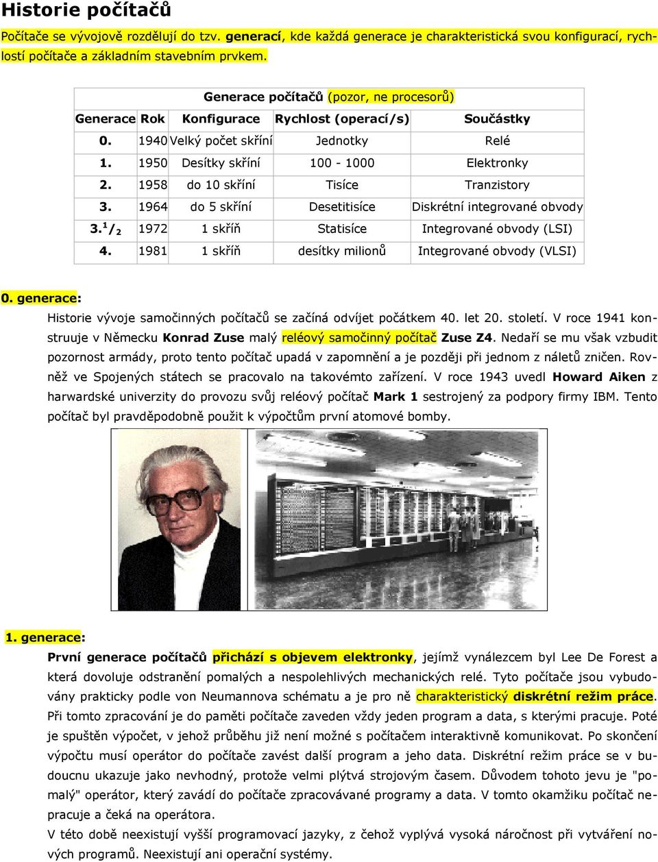 1958 do 10 skříní Tisíce Tranzistory 3. 1964 do 5 skříní Desetitisíce Diskrétní integrované obvody 3. 1 / 2 1972 1 skříň Statisíce Integrované obvody (LSI) 4.