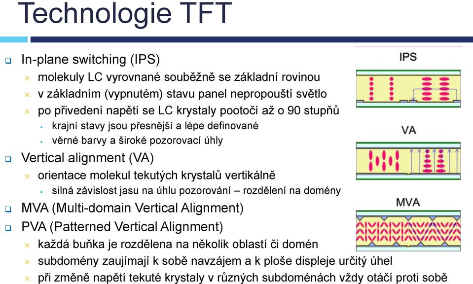 krystalů vertikálně silná závislost jasu na úhlu pozorování rozdělení na domény MVA (Multi-domain Vertical Alignment) PVA (Patterned Vertical Alignment) kaţdá buňka je