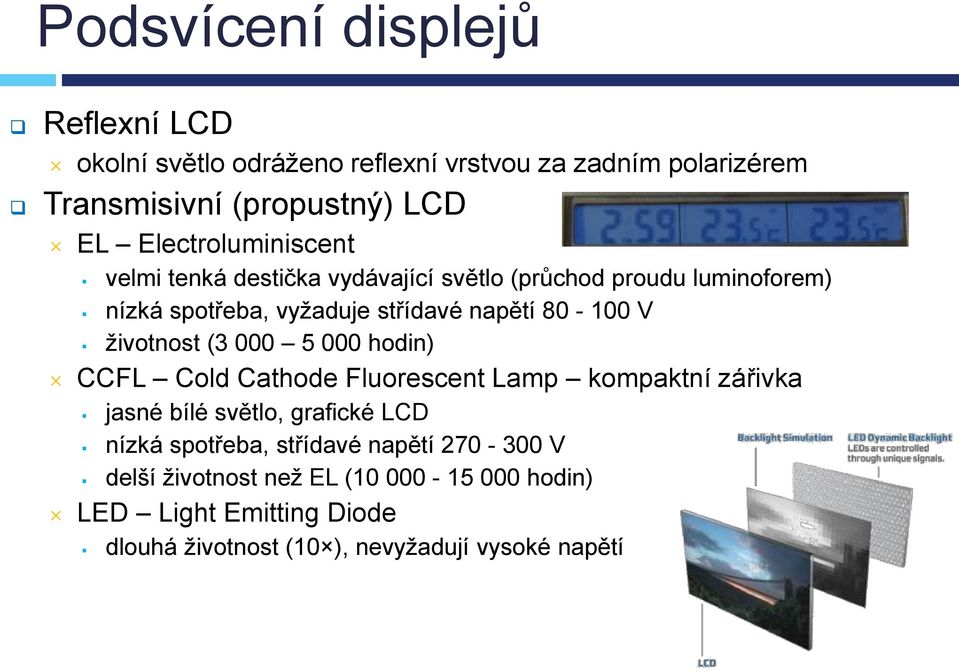 V ţivotnost (3 000 5 000 hodin) CCFL Cold Cathode Fluorescent Lamp kompaktní zářivka jasné bílé světlo, grafické LCD nízká spotřeba,