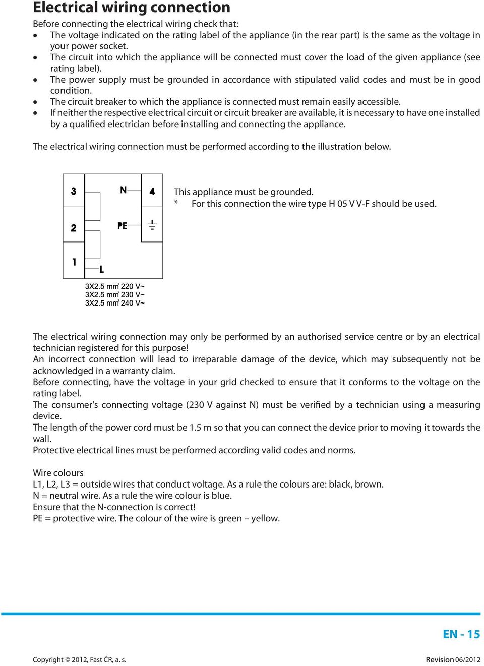 The power supply must be grounded in accordance with stipulated valid codes and must be in good condition. The circuit breaker to which the appliance is connected must remain easily accessible.