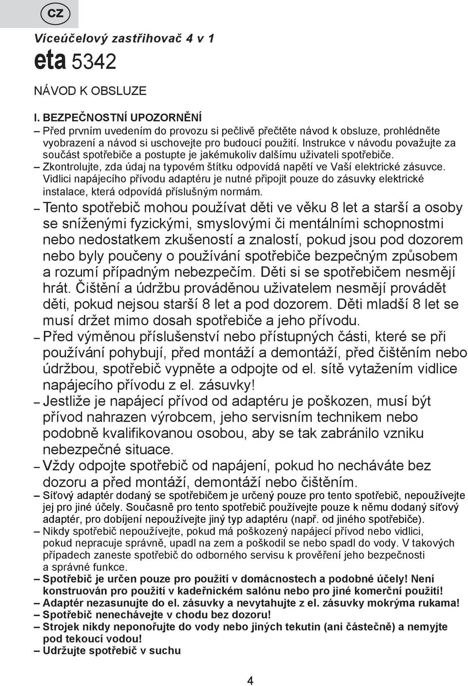 Instrukce v návodu považujte za součást spotřebiče a postupte je jakémukoliv dalšímu uživateli spotřebiče. Zkontrolujte, zda údaj na typovém štítku odpovídá napětí ve Vaší elektrické zásuvce.