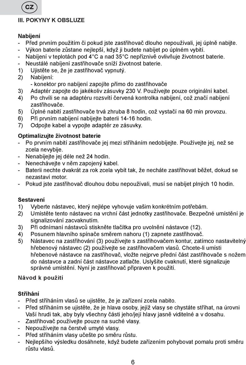 2) Nabíjení: - konektor pro nabíjení zapojíte přímo do zastřihovače 3) Adaptér zapojte do jakékoliv zásuvky 230 V. Používejte pouze originální kabel.