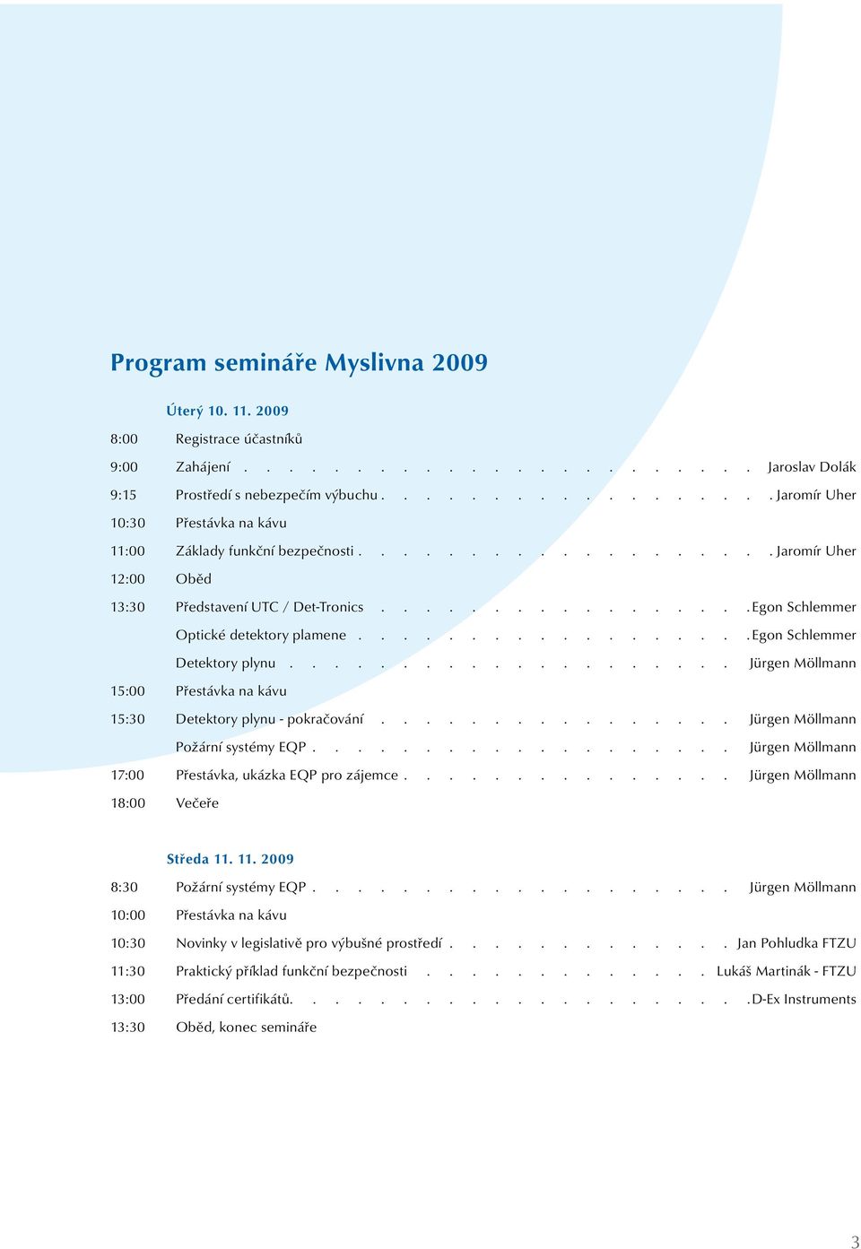 pokračování Jürgen Möllmann Požární systémy EQP Jürgen Möllmann 17:00 Přestávka, ukázka EQP pro zájemce Jürgen Möllmann 18:00 Večeře Středa 11 11 2009 8:30 Požární systémy EQP Jürgen Möllmann 10:00