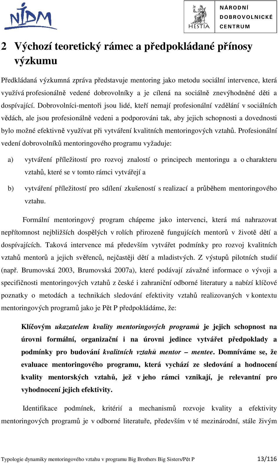 Dobrovolníci-mentoři jsou lidé, kteří nemají profesionální vzdělání v sociálních vědách, ale jsou profesionálně vedeni a podporováni tak, aby jejich schopnosti a dovednosti bylo možné efektivně