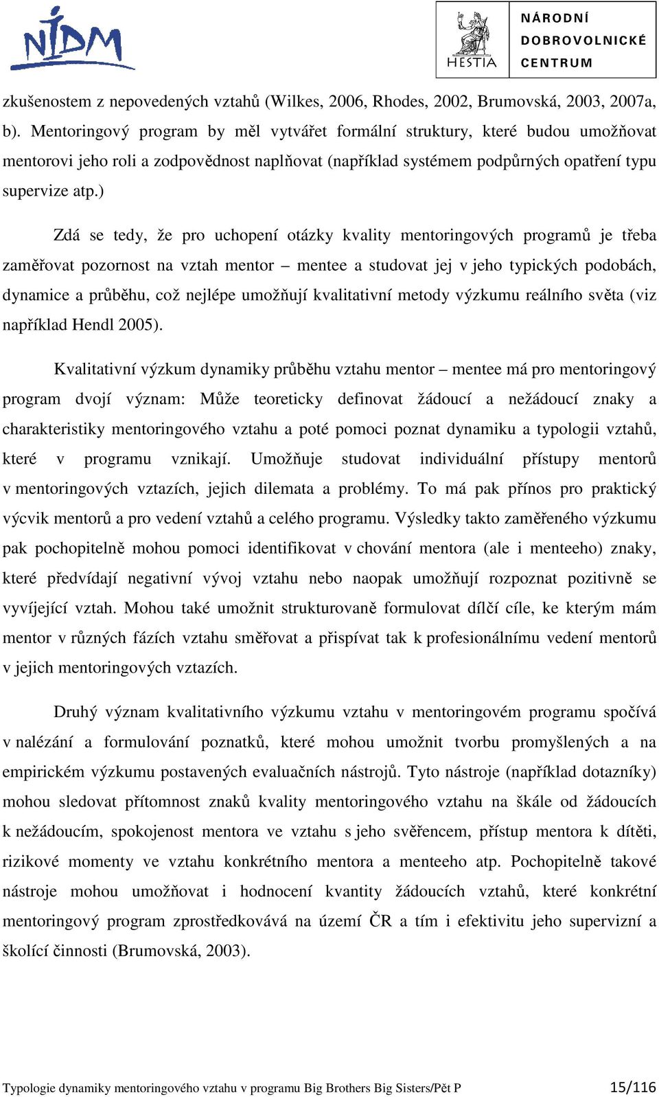 ) Zdá se tedy, že pro uchopení otázky kvality mentoringových programů je třeba zaměřovat pozornost na vztah mentor mentee a studovat jej v jeho typických podobách, dynamice a průběhu, což nejlépe