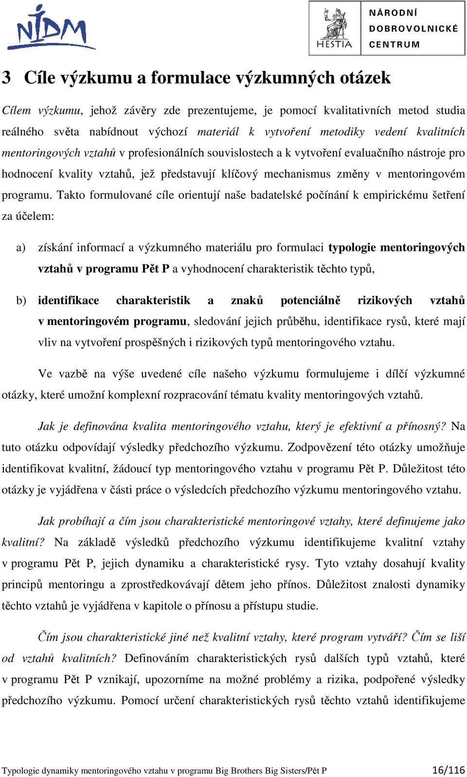 Takto formulované cíle orientují naše badatelské počínání k empirickému šetření za účelem: a) získání informací a výzkumného materiálu pro formulaci typologie mentoringových vztahů v programu Pět P a