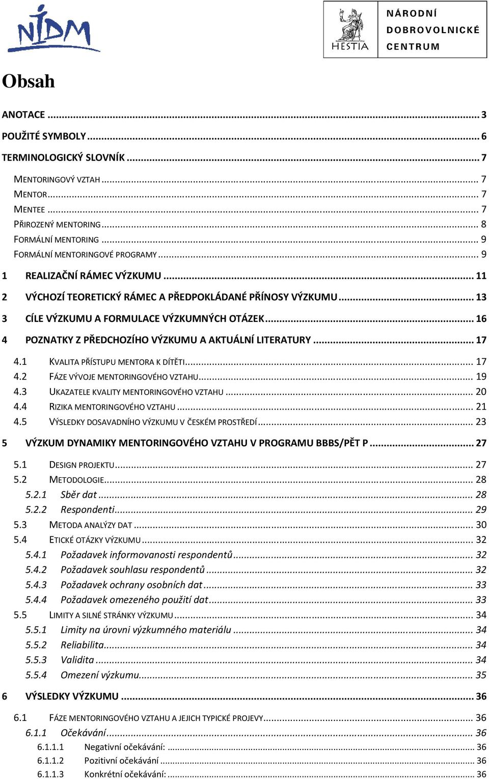 ..16 4 POZNATKY Z PŘEDCHOZÍHO VÝZKUMU A AKTUÁLNÍ LITERATURY...17 4.1 KVALITA PŘÍSTUPU MENTORA K DÍTĚTI...17 4.2 FÁZE VÝVOJE MENTORINGOVÉHO VZTAHU...19 4.3 UKAZATELE KVALITY MENTORINGOVÉHO VZTAHU...20 4.