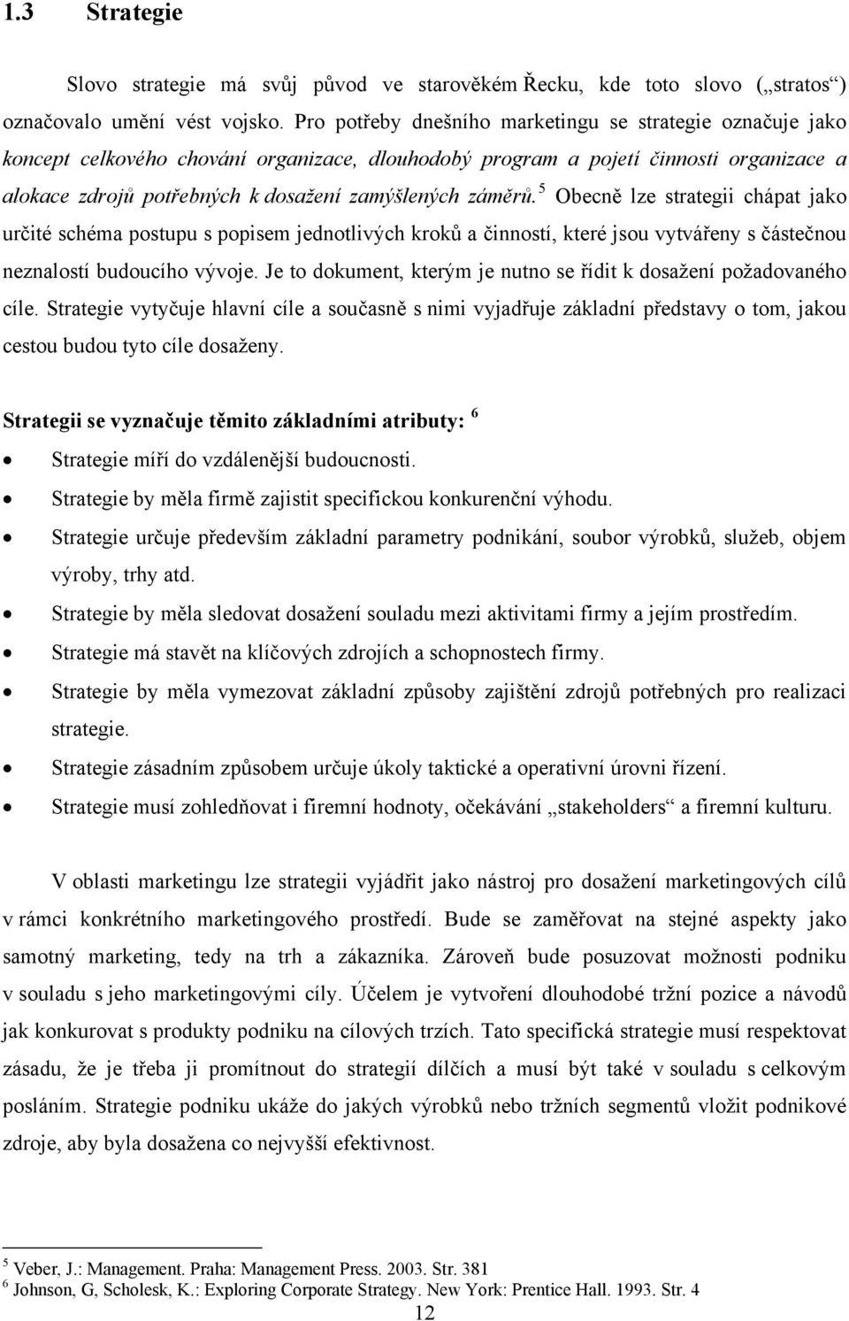 záměrů. 5 Obecně lze strategii chápat jako určité schéma postupu s popisem jednotlivých kroků a činností, které jsou vytvářeny s částečnou neznalostí budoucího vývoje.