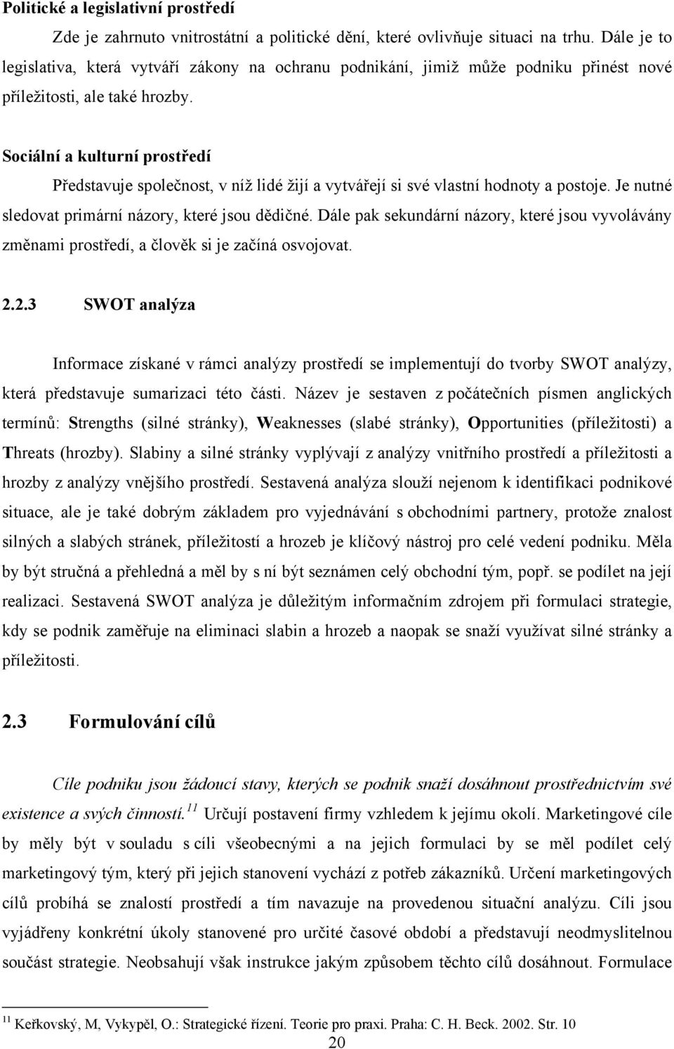 Sociální a kulturní prostředí Představuje společnost, v níž lidé žijí a vytvářejí si své vlastní hodnoty a postoje. Je nutné sledovat primární názory, které jsou dědičné.