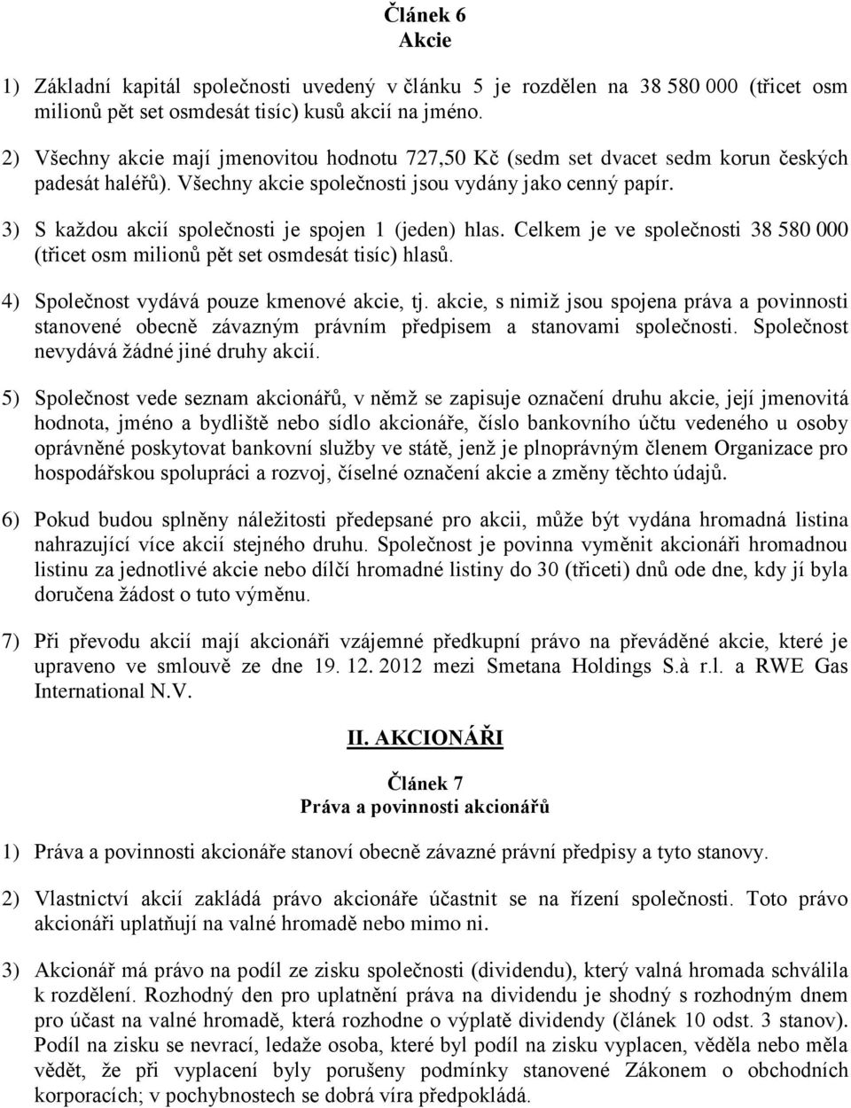 3) S každou akcií společnosti je spojen 1 (jeden) hlas. Celkem je ve společnosti 38 580 000 (třicet osm milionů pět set osmdesát tisíc) hlasů. 4) Společnost vydává pouze kmenové akcie, tj.