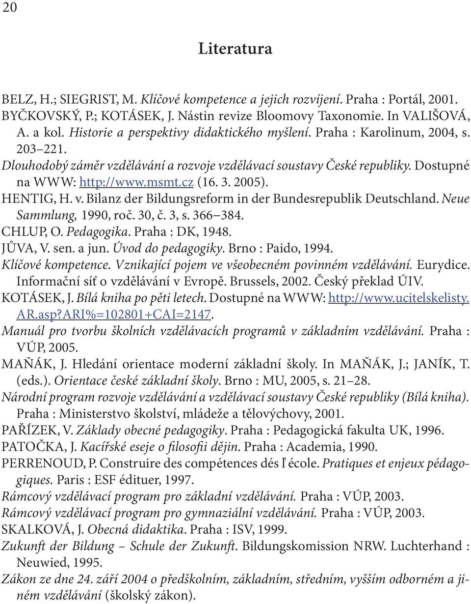 2005). HENTIG, H. v. Bilanz der Bildungsreform in der Bundesrepublik Deutschland. Neue Sammlung, 1990, roč. 30, č. 3, s. 366 384. CHLUP, O. Pedagogika. Praha : DK, 1948. JŮVA, V. sen. a jun.