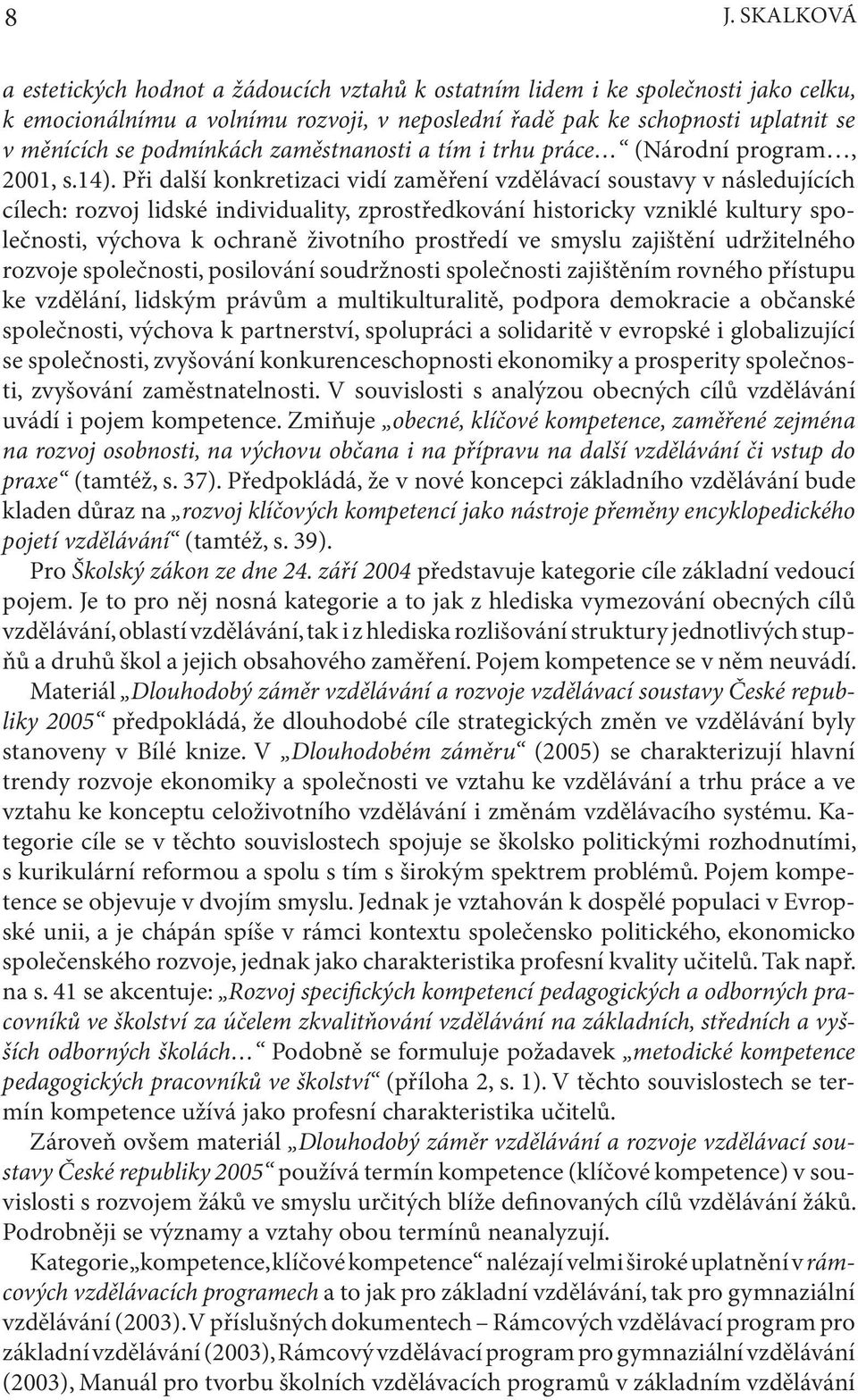 Při další konkretizaci vidí zaměření vzdělávací soustavy v následujících cílech: rozvoj lidské individuality, zprostředkování historicky vzniklé kultury společnosti, výchova k ochraně životního