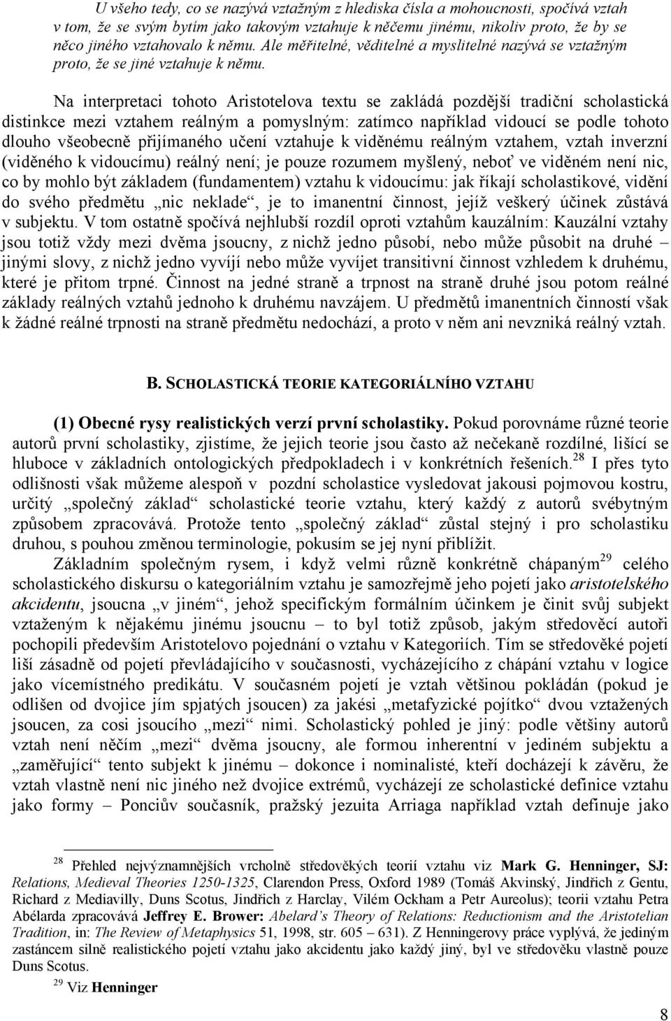 Na interpretaci tohoto Aristotelova textu se zakládá pozdější tradiční scholastická distinkce mezi vztahem reálným a pomyslným: zatímco například vidoucí se podle tohoto dlouho všeobecně přijímaného