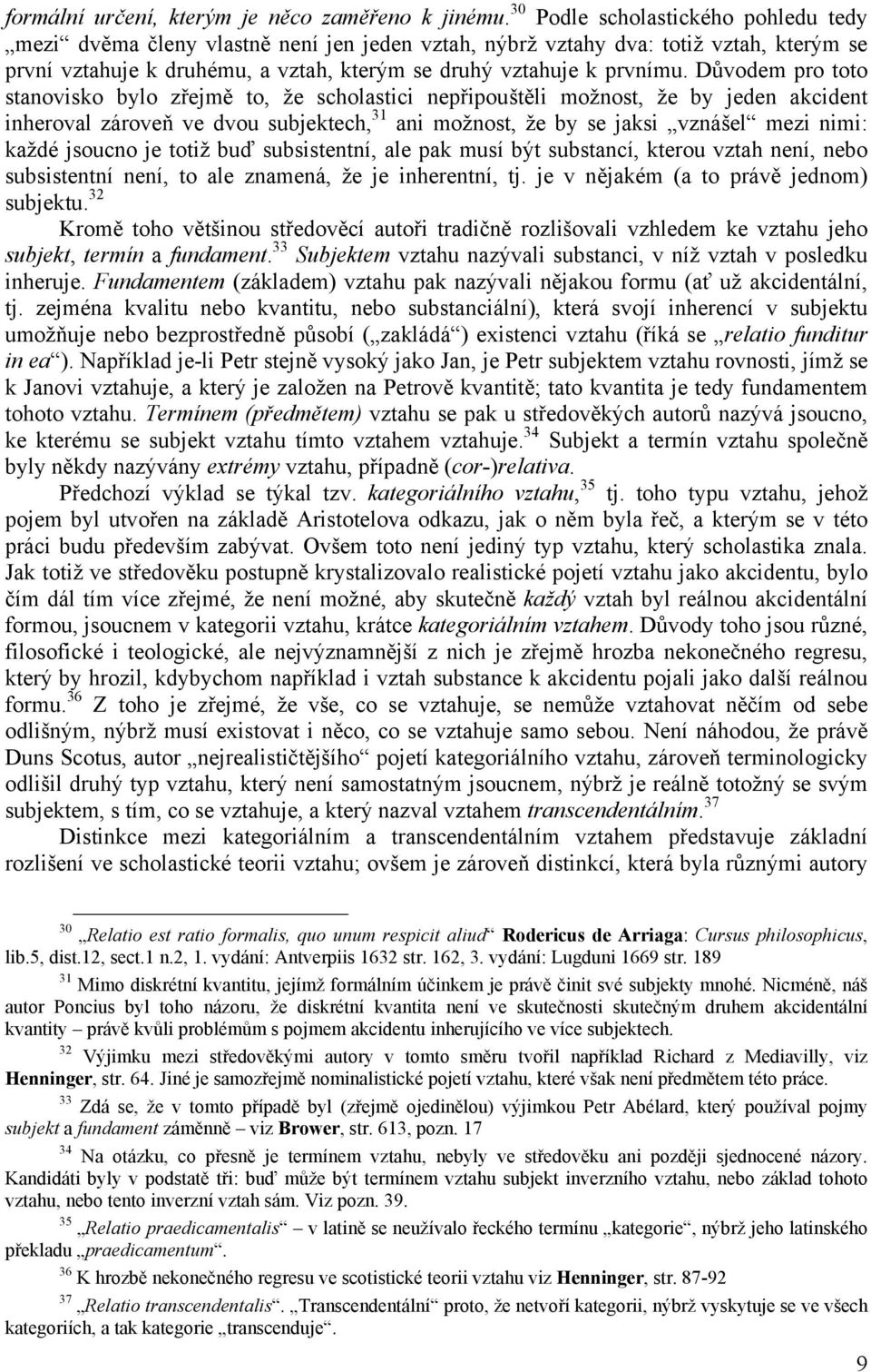 Důvodem pro toto stanovisko bylo zřejmě to, že scholastici nepřipouštěli možnost, že by jeden akcident inheroval zároveň ve dvou subjektech, 31 ani možnost, že by se jaksi vznášel mezi nimi: každé