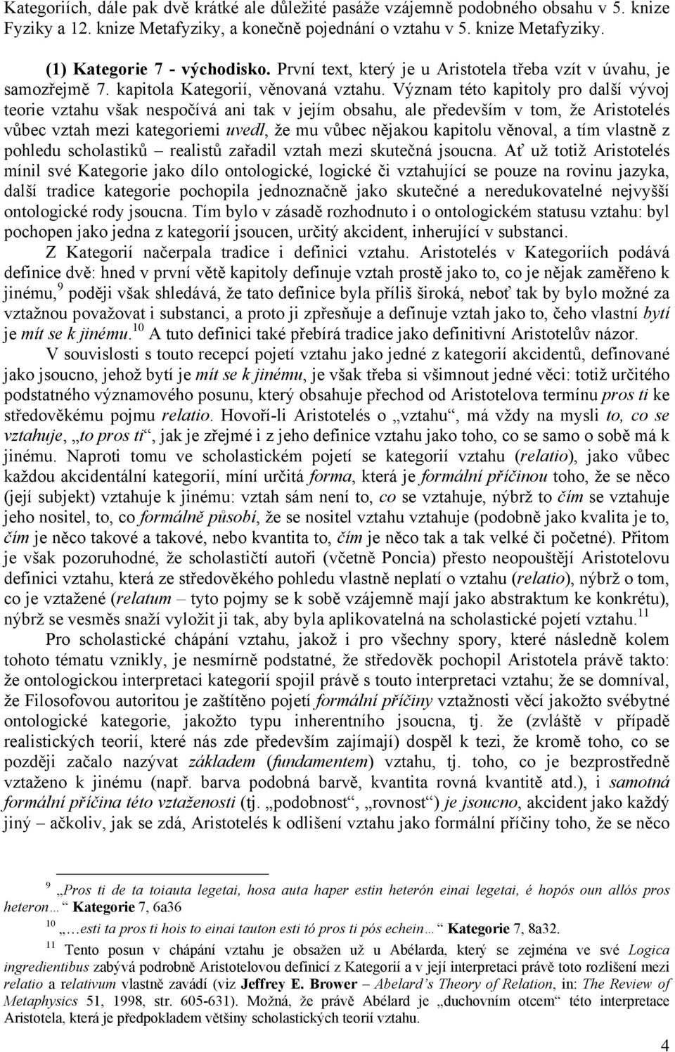 Význam této kapitoly pro další vývoj teorie vztahu však nespočívá ani tak v jejím obsahu, ale především v tom, že Aristotelés vůbec vztah mezi kategoriemi uvedl, že mu vůbec nějakou kapitolu věnoval,