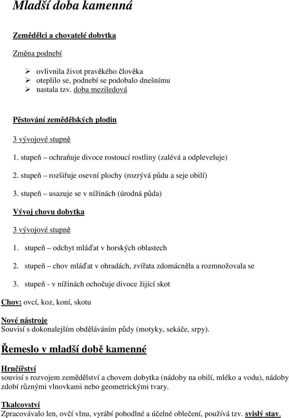 stupeň usazuje se v nížinách (úrodná půda) Vývoj chovu dobytka 3 vývojové stupně 1. stupeň odchyt mláďat v horských oblastech 2. stupeň chov mláďat v ohradách, zvířata zdomácněla a rozmnožovala se 3.