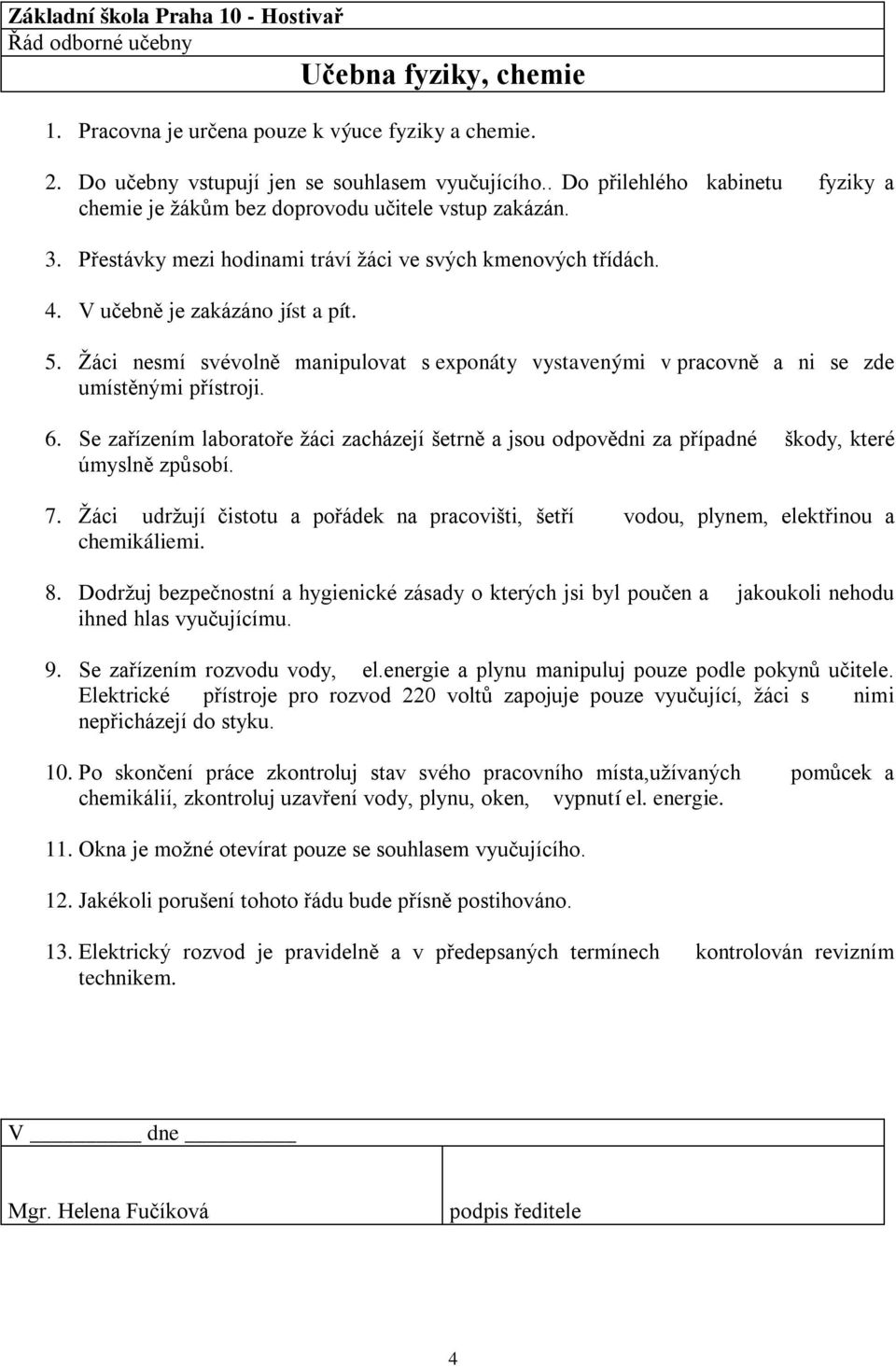 Žáci nesmí svévolně manipulovat s exponáty vystavenými v pracovně a ni se zde umístěnými přístroji. 6.