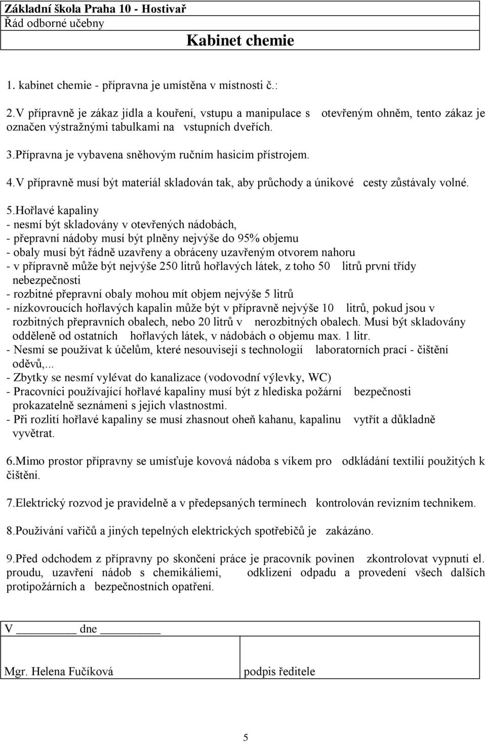 Přípravna je vybavena sněhovým ručním hasicím přístrojem. 4.V přípravně musí být materiál skladován tak, aby průchody a únikové cesty zůstávaly volné. 5.