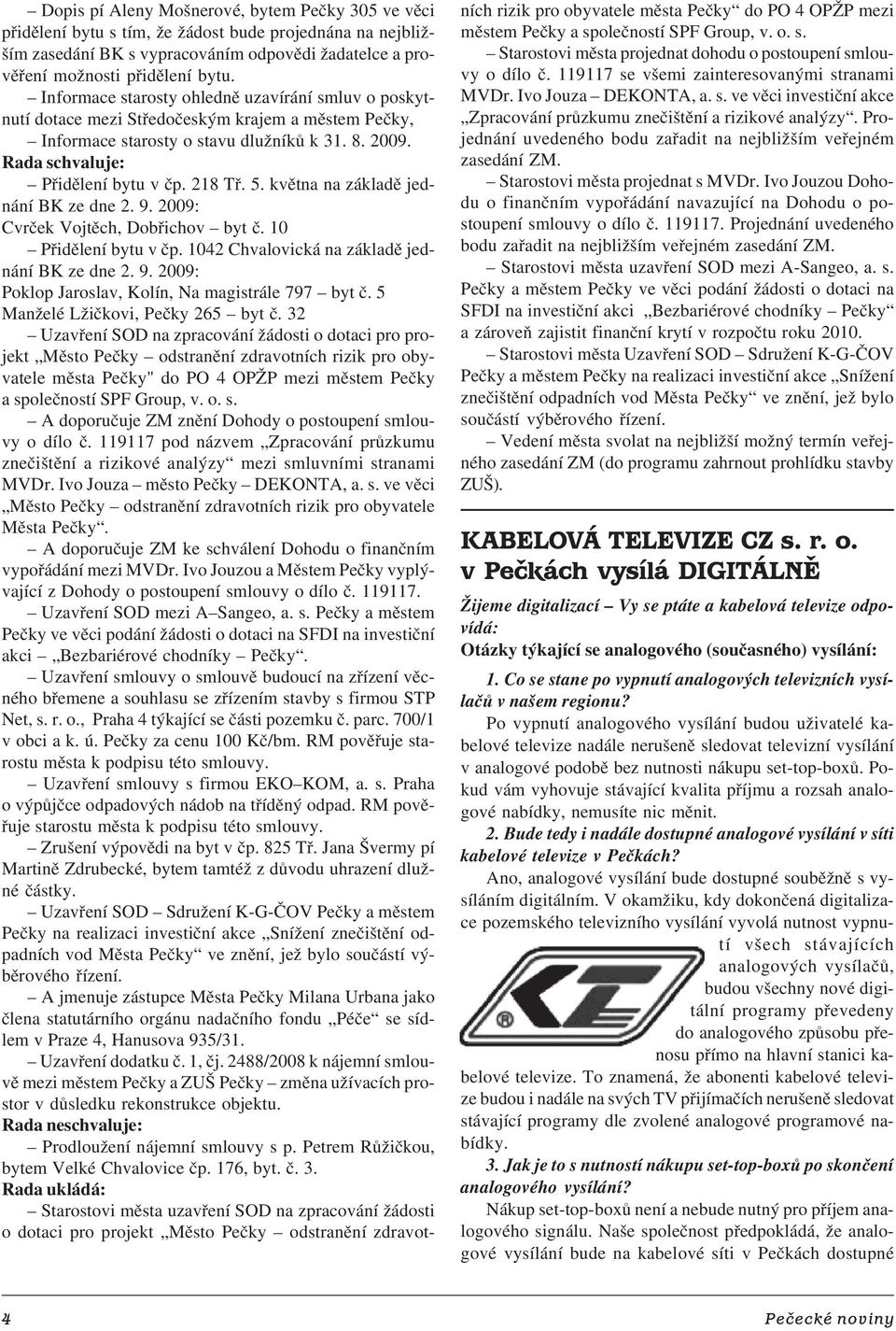 5. května na základě jed nání BK ze dne 2. 9. 2009: Cvrček Vojtěch, Dobřichov byt č. 10 Přidělení bytu v čp. 1042 Chvalovická na základě jed nání BK ze dne 2. 9. 2009: Poklop Jaroslav, Kolín, Na magistrále 797 byt č.