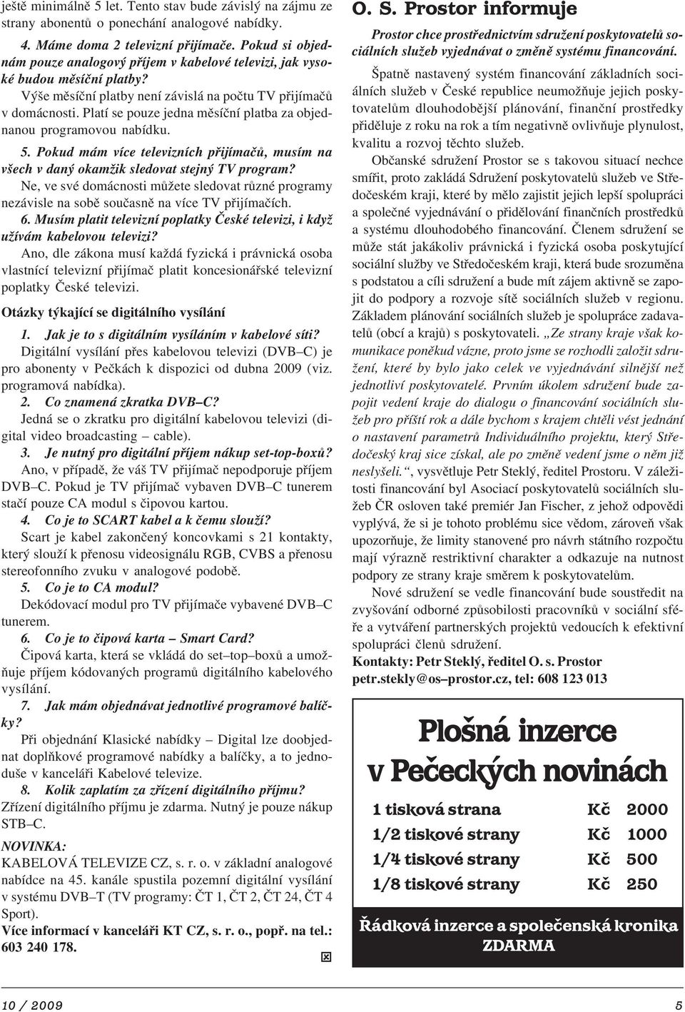 Platí se pouze jedna měsíční platba za objed nanou programovou nabídku. 5. Pokud mám více televizních přijímačů, musím na všech v daný okamžik sledovat stejný TV program?