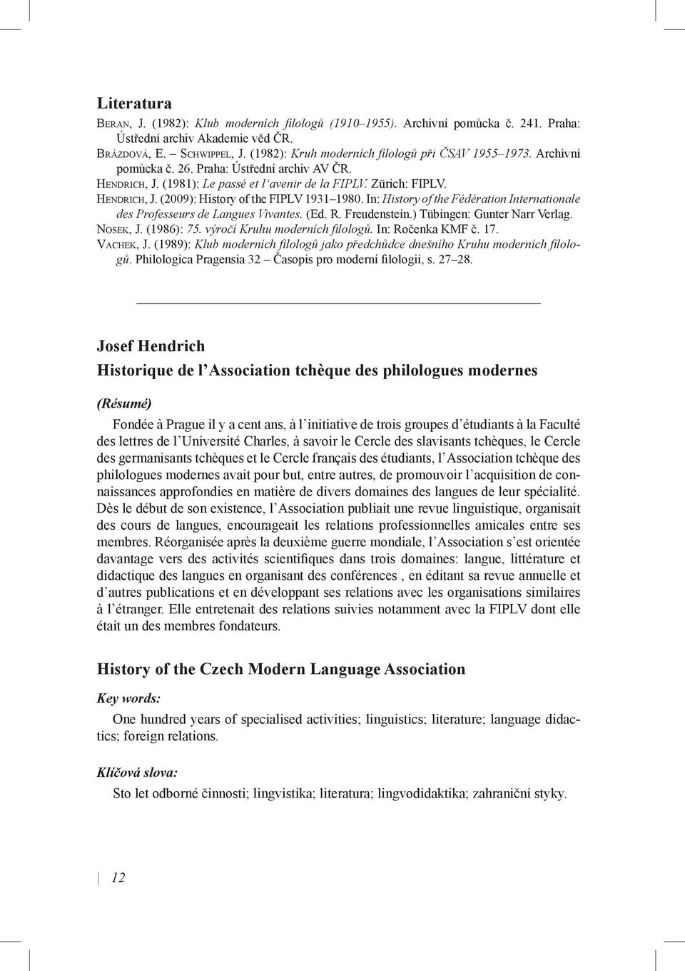 In: History of the Fédération Internationale des Professeurs de Langues Vivantes. (Ed. R. Freudenstein.) Tübingen: Gunter Narr Verlag. NOSEK, J. (1986): 75. výročí Kruhu moderních fi lologů.