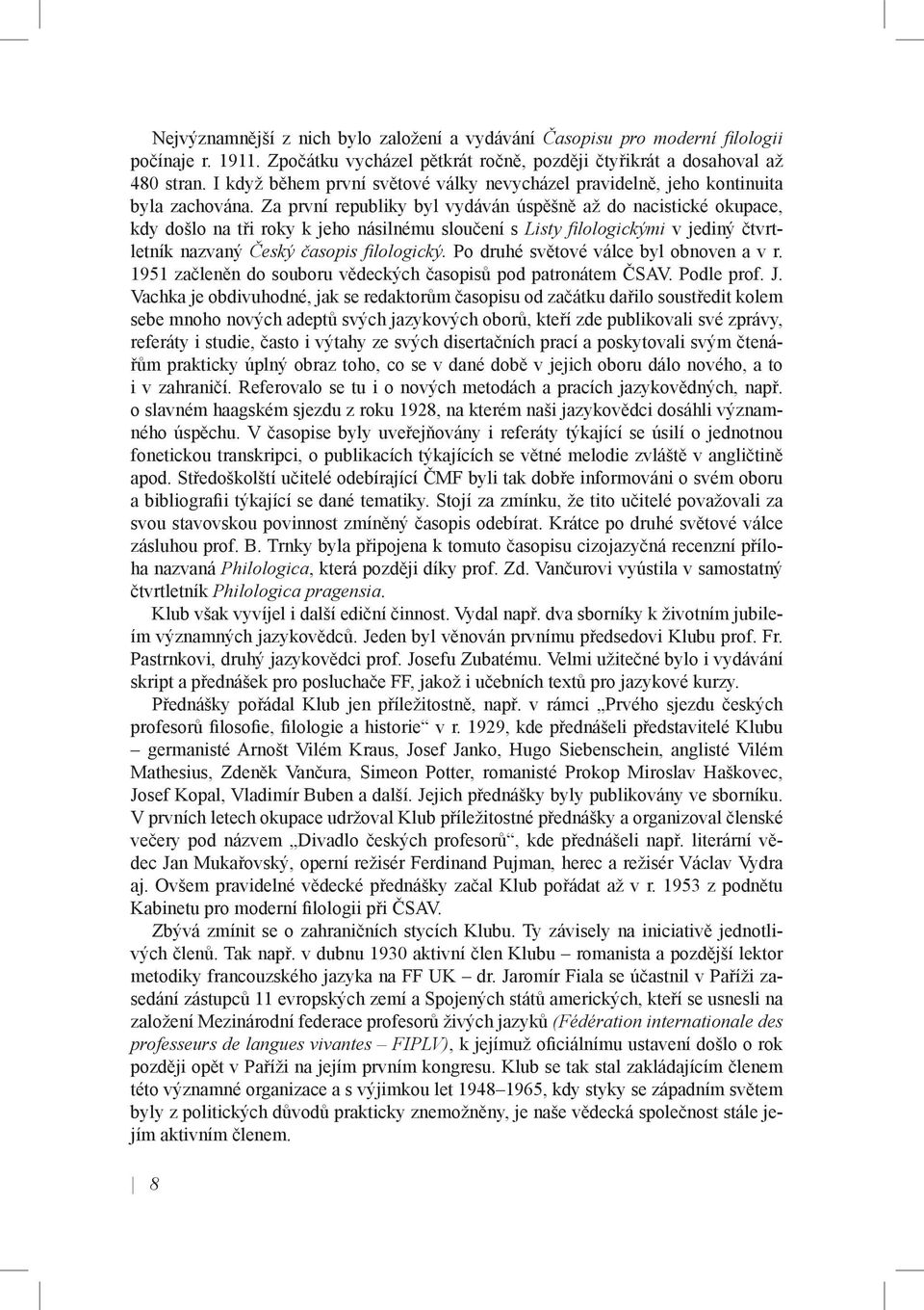 Za první republiky byl vydáván úspěšně až do nacistické okupace, kdy došlo na tři roky k jeho násilnému sloučení s Listy fi lologickými v jediný čtvrtletník nazvaný Český časopis fi lologický.