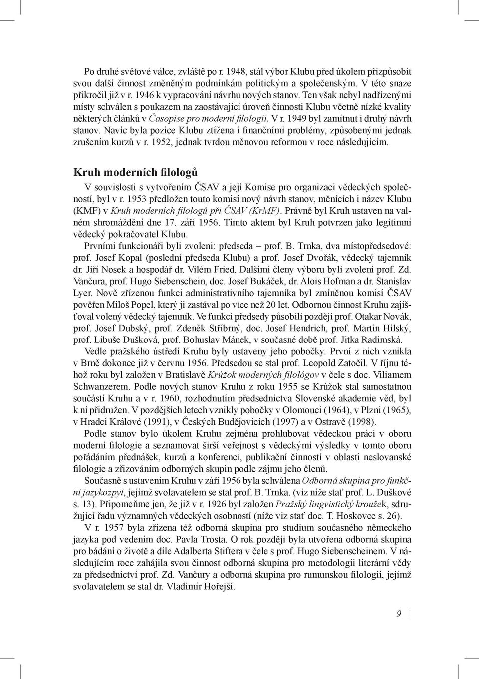 Ten však nebyl nadřízenými místy schválen s poukazem na zaostávající úroveň činnosti Klubu včetně nízké kvality některých článků v Časopise pro moderní fi lologii. V r.