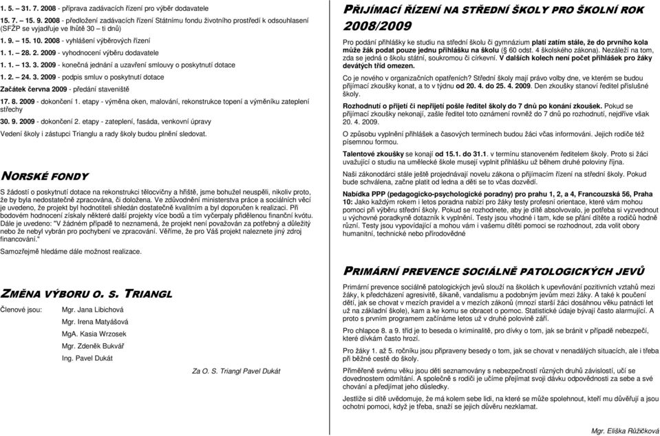 1. 13. 3. 2009 - konečná jednání a uzavření smlouvy o poskytnutí dotace 1. 2. 24. 3. 2009 - podpis smluv o poskytnutí dotace Začátek června 2009 - předání staveniště 17. 8. 2009 - dokončení 1.