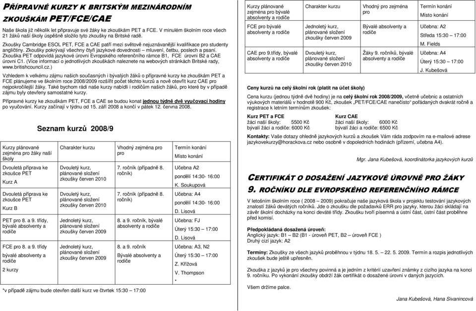 Zkoušky Cambridge ESOL PET, FCE a CAE patří mezi světově nejuznávanější kvalifikace pro studenty angličtiny. Zkoušky pokrývají všechny čtyři jazykové dovednosti mluvení, četbu, poslech a psaní.